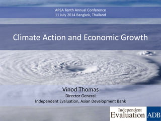 Climate Action and Economic Growth
Vinod Thomas
Director General
Independent Evaluation, Asian Development Bank
APEA Tenth Annual Conference
11 July 2014 Bangkok, Thailand
 