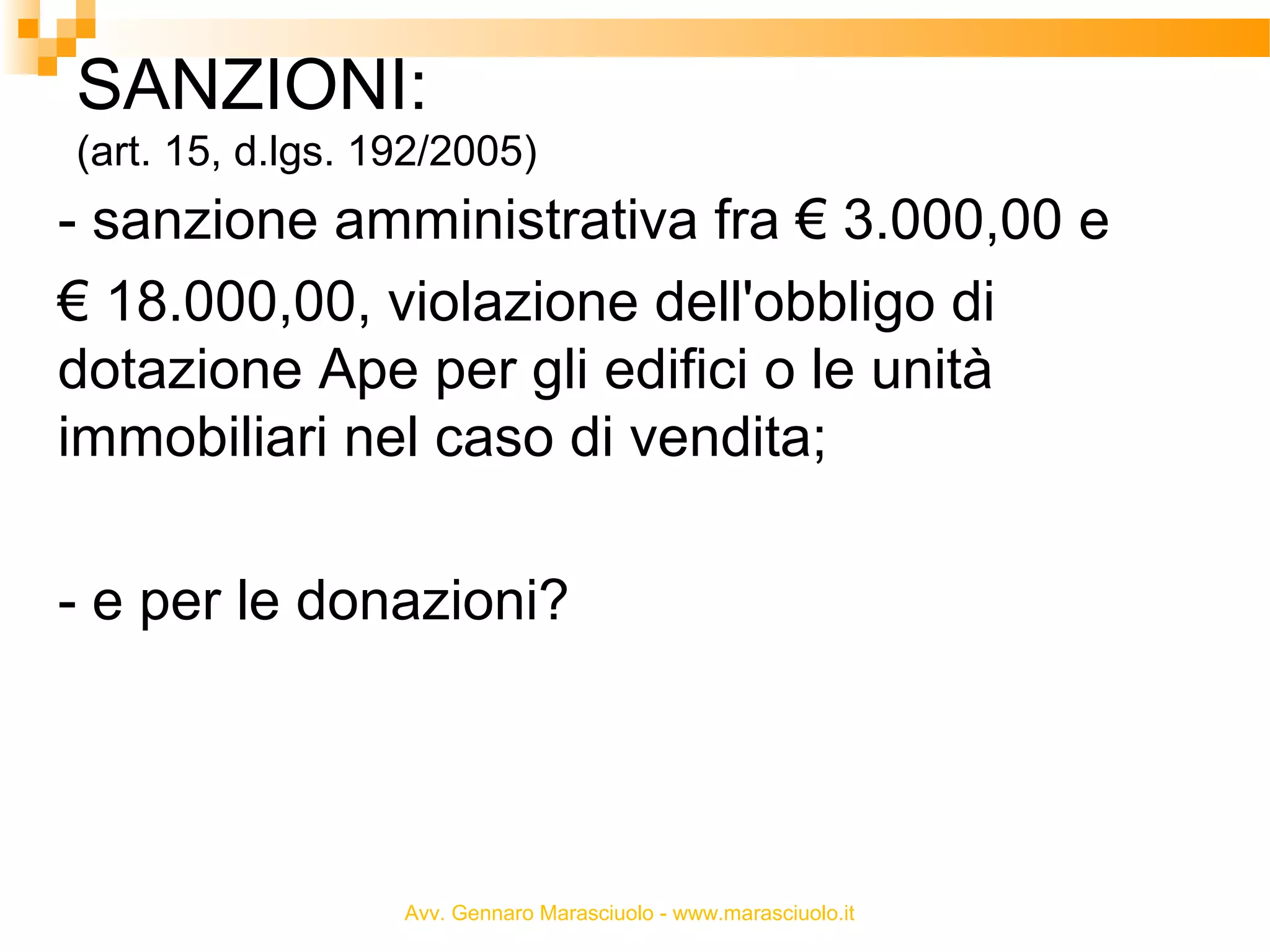 SANZIONI:
(art. 15, d.lgs. 192/2005)

- sanzione amministrativa fra € 3.000,00 e
€ 18.000,00, violazione dell'obbligo di
dotazione Ape per gli edifici o le unità
immobiliari nel caso di vendita;
- e per le donazioni?

Avv. Gennaro Marasciuolo - www.marasciuolo.it

 