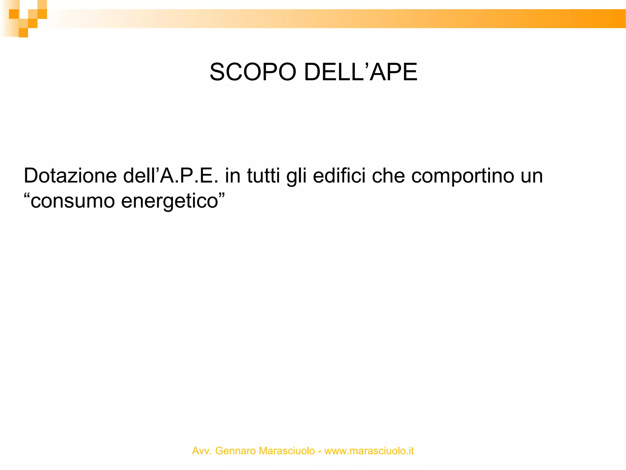 SCOPO DELL’APE

Dotazione dell’A.P.E. in tutti gli edifici che comportino un
“consumo energetico”

Avv. Gennaro Marasciuolo - www.marasciuolo.it

 