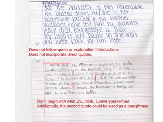 Does not follow quote or explanation introductions.
Does not incorporate direct quotes.




    Don’t begin with what you think. Leave yourself out.
    Additionally, the second quote could be used as a paraphrase.
 