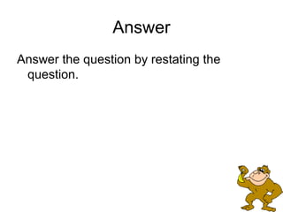 Answer
Answer the question by restating the
 question.
 
