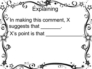 Explaining
In making this comment, X
 suggests that _______.
X’s point is that _____________.
 