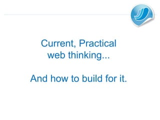 Current, Practical web thinking... And how to build for it. 