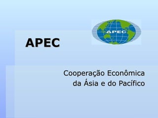 APEC
APEC
Cooperação Econômica
Cooperação Econômica
da Ásia e do Pacífico
da Ásia e do Pacífico
 