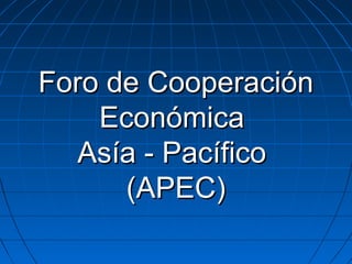 Foro de CooperaciónForo de Cooperación
EconómicaEconómica
Asía - PacíficoAsía - Pacífico
(APEC)(APEC)
 