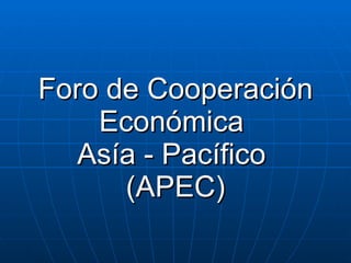 Foro de Cooperación Económica  Asía - Pacífico  (APEC) 