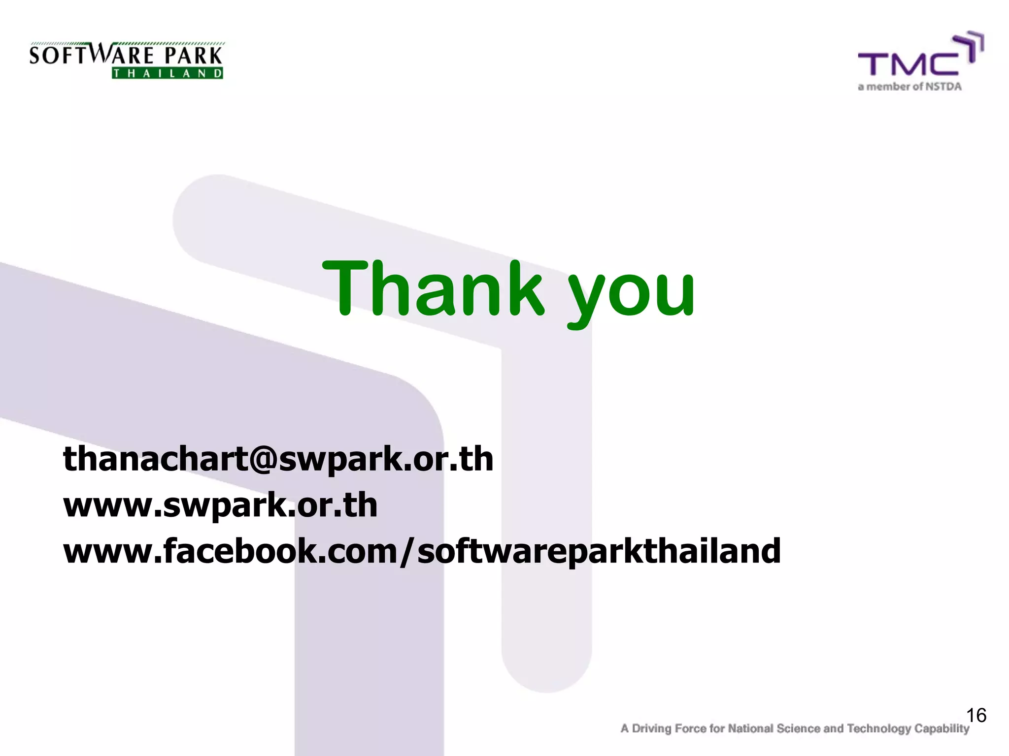 Thank you

thanachart@swpark.or.th
www.swpark.or.th
www.facebook.com/softwareparkthailand



                                        16
 