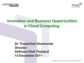 Innovation and Business Opportunities
         in Cloud Computing



   Dr. Thanachart Numnonda
   Director
   Software Park Thailand
   13 December 2011
                                        1
 