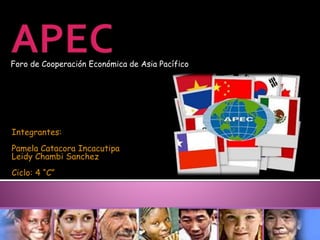 Integrantes:
Pamela Catacora Incacutipa
Leidy Chambi Sanchez
Ciclo: 4 “C”
Foro de Cooperación Económica de Asia Pacífico
 