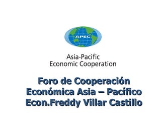 Foro de Cooperación Económica Asia – Pacífico Econ.Freddy Villar Castillo 