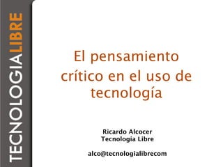 El pensamiento
crítico en el uso de
     tecnología

       Ricardo Alcocer
       Tecnología Libre

    alco@tecnologialibrecom
 