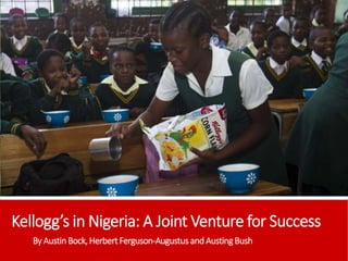 Kellogg’s in Nigeria: A Joint Venture for Success
By AustinBock,HerbertFerguson-Augustusand AustingBush
 