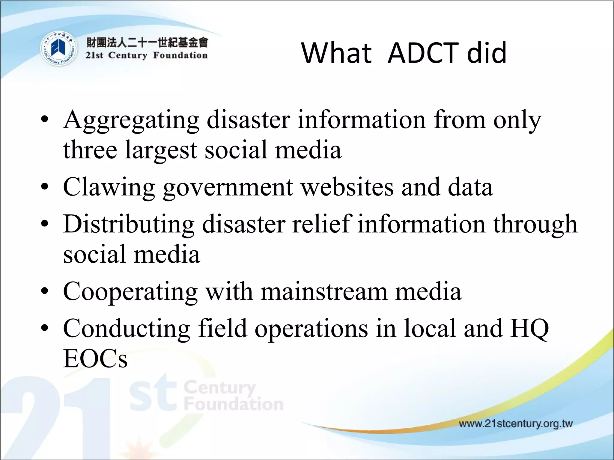 What  ADCT did Aggregating disaster information from only three largest social media Clawing government websites and data Distributing disaster relief information through social media Cooperating with mainstream media Conducting field operations in local and HQ EOCs  