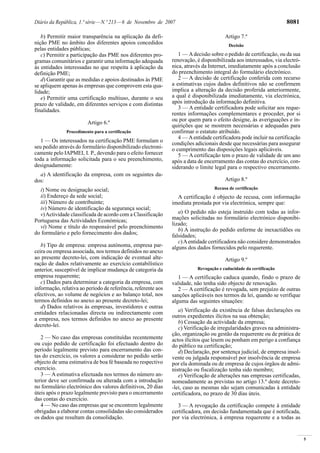 5
Diário da República, 1.ª série—N.º 213—6 de Novembro de 2007 8081
b) Permitir maior transparência na aplicação da defi-
nição PME no âmbito dos diferentes apoios concedidos
pelas entidades públicas;
c) Permitir a participação das PME nos diferentes pro-
gramas comunitários e garantir uma informação adequada
às entidades interessadas no que respeita à aplicação da
definição PME;
d) Garantir que as medidas e apoios destinados às PME
se apliquem apenas às empresas que comprovem esta qua-
lidade;
e) Permitir uma certificação multiuso, durante o seu
prazo de validade, em diferentes serviços e com distintas
finalidades.
Artigo 6.º
Procedimento para a certificação
1 — Os interessados na certificação PME formulam o
seu pedido através do formulário disponibilizado electroni-
camente pelo IAPMEI, I. P., devendo para o efeito fornecer
toda a informação solicitada para o seu preenchimento,
designadamente:
a) A identificação da empresa, com os seguintes da-
dos:
i) Nome ou designação social;
ii) Endereço da sede social;
iii) Número de contribuinte;
iv) Número de identificação da segurança social;
v)Actividade classificada de acordo com a Classificação
Portuguesa das Actividades Económicas;
vi) Nome e título do responsável pelo preenchimento
do formulário e pelo fornecimento dos dados;
b) Tipo de empresa: empresa autónoma, empresa par-
ceira ou empresa associada, nos termos definidos no anexo
ao presente decreto-lei, com indicação de eventual alte-
ração de dados relativamente ao exercício contabilístico
anterior, susceptível de implicar mudança de categoria da
empresa requerente;
c) Dados para determinar a categoria da empresa, com
informação, relativa ao período de referência, referente aos
efectivos, ao volume de negócios e ao balanço total, nos
termos definidos no anexo ao presente decreto-lei;
d) Dados relativos às empresas, investidores e outras
entidades relacionadas directa ou indirectamente com
a empresa, nos termos definidos no anexo ao presente
decreto-lei.
2 — No caso das empresas constituídas recentemente
ou cujo pedido de certificação foi efectuado dentro do
período legalmente previsto para encerramento das con-
tas do exercício, os valores a considerar no pedido serão
objecto de uma estimativa de boa fé baseada no respectivo
exercício.
3 — A estimativa efectuada nos termos do número an-
terior deve ser confirmada ou alterada com a introdução
no formulário electrónico dos valores definitivos, 20 dias
úteis após o prazo legalmente previsto para o encerramento
das contas do exercício.
4 — No caso das empresas que se encontrem legalmente
obrigadas a elaborar contas consolidadas são considerados
os dados que resultam da consolidação.
Artigo 7.º
Decisão
1 — Adecisão sobre o pedido de certificação, ou da sua
renovação, é disponibilizada aos interessados, via electró-
nica, através da Internet, imediatamente após a conclusão
do preenchimento integral do formulário electrónico.
2 — A decisão de certificação conferida com recurso
a estimativas cujos dados definitivos não se confirmem
implica a alteração da decisão proferida anteriormente,
a qual é disponibilizada imediatamente, via electrónica,
após introdução da informação definitiva.
3 — A entidade certificadora pode solicitar aos reque-
rentes informações complementares e proceder, por si
ou por quem para o efeito designe, às averiguações e in-
quirições que se mostrem necessárias e adequadas para
confirmar o estatuto atribuído.
4 — Aentidade certificadora pode incluir na certificação
condições adicionais desde que necessárias para assegurar
o cumprimento das disposições legais aplicáveis.
5 — A certificação tem o prazo de validade de um ano
após a data de encerramento das contas do exercício, con-
siderando o limite legal para o respectivo encerramento.
Artigo 8.º
Recusa de certificação
A certificação é objecto de recusa, com informação
imediata prestada por via electrónica, sempre que:
a) O pedido não esteja instruído com todas as infor-
mações solicitadas no formulário electrónico disponibi-
lizado;
b) A instrução do pedido enferme de inexactidões ou
falsidades;
c)Aentidade certificadora não considere demonstrados
alguns dos dados fornecidos pelo requerente.
Artigo 9.º
Revogação e caducidade da certificação
1 — A certificação caduca quando, findo o prazo de
validade, não tenha sido objecto de renovação.
2 — A certificação é revogada, sem prejuízo de outras
sanções aplicáveis nos termos da lei, quando se verifique
alguma das seguintes situações:
a) Verificação da existência de falsas declarações ou
outros expedientes ilícitos na sua obtenção;
b) Cessação da actividade da empresa;
c) Verificação de irregularidades graves na administra-
ção, organização ou gestão da requerente ou de prática de
actos ilícitos que lesem ou ponham em perigo a confiança
do público na certificação;
d) Declaração, por sentença judicial, de empresa insol-
vente ou julgada responsável por insolvência de empresa
por ela dominada ou de empresa de cujos órgãos de admi-
nistração ou fiscalização tenha sido membro;
e) Verificação de alterações nas empresas certificadas,
nomeadamente as previstas no artigo 13.º deste decreto-
-lei, caso as mesmas não sejam comunicadas à entidade
certificadora, no prazo de 30 dias úteis.
3 — A revogação da certificação compete à entidade
certificadora, em decisão fundamentada que é notificada,
por via electrónica, à empresa requerente e a todas as
 