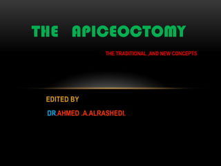 THE APICEOCTOMY
THE TRADITIONAL ,AND NEW CONCEPTS

EDITED BY
DR.AHMED .A.ALRASHEDI.

 