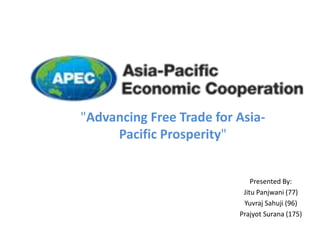 "Advancing Free Trade for Asia-
Pacific Prosperity"
Presented By:
Jitu Panjwani (77)
Yuvraj Sahuji (96)
Prajyot Surana (175)
 