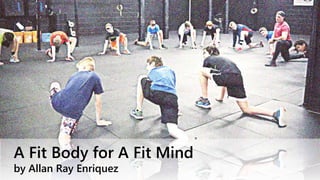 A Fit Body for A Fit Mind
by Allan Ray Enriquez
 