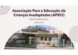 Associação Para a Educação de
Crianças Inadaptadas (APECI)
Trabalho Realizado por:
Joana Paiva
 