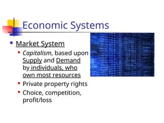 Economic Systems
 Market System

Capitalism, based upon
Supply and Demand
by individuals, who
own most resources

Private property rights

Choice, competition,
profit/loss
 