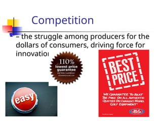 Competition
 – the struggle among producers for the
dollars of consumers, driving force for
innovation
 
