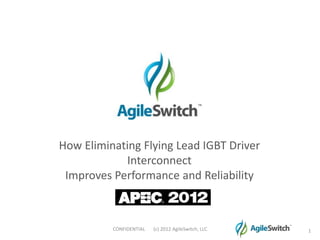 How Eliminating Flying Lead IGBT Driver
            Interconnect
 Improves Performance and Reliability



          CONFIDENTIAL   (c) 2012 AgileSwitch, LLC   1
 