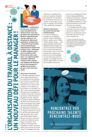 celui qui est capable d’ins-
pirer ses équipes, d’inspirer
des solutions et de faciliter
les connexions entre les per-
sonnes. C’est lui qui encou-
rage son équipe à la manière
d’un community manager”.
Définir clairement
les modes de partage
d’information
Le travail à distance a
entraîné une multiplica-
tion des canaux d’échange :
boîtes e-mails, cartes Trello,
Teams, Skype, Zoom… à tel
point qu’il peut parfois être
difficile pour les équipes de
retrouver la bonne informa-
tion ou le bon document au
bon moment. Face à cette dis-
persion des contenus, qui
peut être très chronophage
et source de stress pour les
équipes, le manager doit éta-
blir des règles claires, en met-
tant en place des process
précis et en expliquant la fonc-
tion de chaque plateforme.
L’objectif : permettre à chacun
de naviguer facilement entre
ces différents espaces et savoir
quel outil utiliser en fonction
des types de contenus.
	 Le manager doit ainsi s’as-
surer que tous aient un même
niveau de maîtrise et d’em-
ploi de ces outils pour ne pas
créer des fractures au sein
de ses équipes. •
 L e confinement
lié à la crise sanitaire a
ancré durablement le
télétravail au cœur des
pratiques des entreprises.
Quatre-vingt-huit pour
cent de salarié·e·s en
situation de télétravail
pendant le confinement
– dont 80 % de personnes
qui n’avaient jamais
expérimenté le télétravail
avant la crise – déclarent
en effet souhaiter pour-
suivre le télétravail à
l’issue de la crise sani-
taire1
. La relation profes-
sionnelle à distance
s’impose donc comme
une tendance de fond qui
pousse les managers à
adopter de nouveaux
process et de nouveaux
outils.
Structurer l’activité
La distance physique induite
par le télétravail peut par-
fois représenter une menace
pour la bonne coordination
d’un projet, certain·e·s col-
laborateur·rice·s ayant alors
tendance à se focaliser sur
leurs tâches et à travailler “en
silo”, sans vision d’ensemble.
Charge alors au manager de
structurer l’activité et de jouer
un rôle de “chef d’orchestre” :
planifier l’activité, répartir
les tâches à réaliser, définir le
travail et le niveau de contri-
bution de chacun sont autant
de responsabilités qu’il doit
assumer pour harmoniser
les méthodes de travail, éviter
les risques d’erreurs et s’assu-
rer de la bonne marche glo-
bale du projet. En ce sens,
pour Yann-Maël Larher,
docteur en droit social, spé-
cialiste des relations numé-
riques de travail, “l’en-
treprise ne doit plus être
considérée comme une pyra-
mide, mais comme un réseau
social. Le manager doit être
	ÀL’AVENIR
L’ORGANISATIONDUTRAVAILÀDISTANCE :
UNNOUVEAUDÉFIPOURLEMANAGER !
15NUMÉRO
MANAGEMENT 11
1. Source : Enquête du réseau de
l’Agence nationale de l’amélioration
des conditions de travail (Anact) et
de ses agences régionales (Aract) sur
la pratique du télétravail durant
le confinement.
 