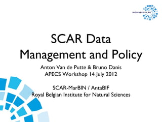 SCAR Data
Management and Policy
     Anton Van de Putte & Bruno Danis
      APECS Workshop 14 July 2012

           SCAR-MarBIN / AntaBIF
  Royal Belgian Institute for Natural Sciences
 