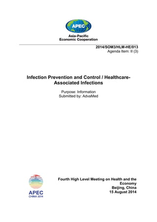 ___________________________________________________________________________
2014/SOM3/HLM-HE/013
Agenda Item: II (3)
Infection Prevention and Control / Healthcare-
Associated Infections
Purpose: Information
Submitted by: AdvaMed
Fourth High Level Meeting on Health and the
Economy
Beijing, China
15 August 2014
 