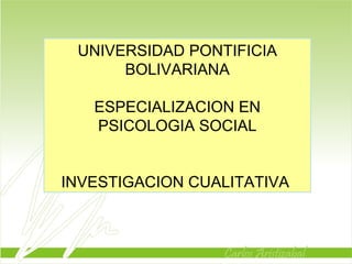 UNIVERSIDAD PONTIFICIA BOLIVARIANA ESPECIALIZACION EN PSICOLOGIA SOCIAL INVESTIGACION CUALITATIVA  
