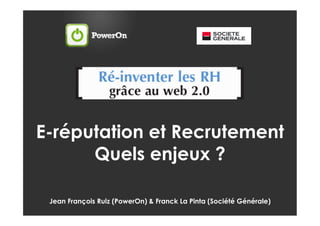 E-réputation et Recrutement
      Quels enjeux ?

 Jean François Ruiz (PowerOn) & Franck La Pinta (Société Générale)
 