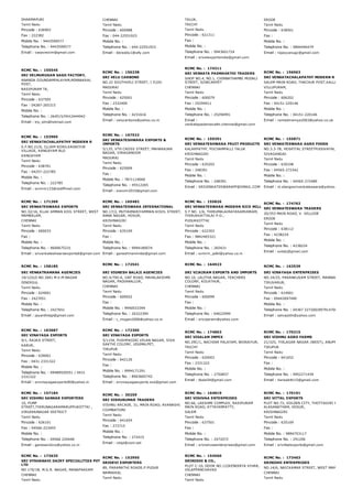 DHARMAPURI
Tamil Nadu
Pincode : 636903
Fax : 222382
Mobile No. : 9443599577
Telephone No. : 9443599577
Email : vasaviexim@gmail.com
CHENNAI
Tamil Nadu
Pincode : 600088
Fax : 044­22551923
Mobile No. :
Telephone No. : 044­22551923
Email : bbreddy1@sify.com
TALUK,
TRICHY
Tamil Nadu
Pincode : 621311
Fax :
Mobile No. :
Telephone No. : 9943601724
Email : srivelexportsindia@gmail.com
ERODE
Tamil Nadu
Pincode : 638501
Fax :
Mobile No. :
Telephone No. : 9894494479
Email : rajayyanugc@gmail.com
RCMC No. :  155545
SRI VELMURUGAN SAGO FACTORY,
ANANDA GOUNDAMPALAYAM,MINNAKKAL
POST,
RASIPURAM TK,
Tamil Nadu
Pincode : 637505
Fax : 04287­265315
Mobile No. :
Telephone No. : 264515/FAX2444942
Email : trp_slm@hotmail.com
RCMC No. :  156238
SRI VELU CARBONS
NO.22 SOUTHVELI STREET, I FLOO
MADURAI
Tamil Nadu
Pincode : 625001
Fax : 2332409
Mobile No. :
Telephone No. : 4231616
Email : velucarbons@yahoo.co.in
RCMC No. :  174311
SRI VENKATA PADMAVATHI TRADERS
SHOP NO.4, NO.1, CHINNATHAMBI MUDALI
STREET, SOWCARPET
CHENNAI
Tamil Nadu
Pincode : 600079
Fax : 25294911
Mobile No. :
Telephone No. : 25294991
Email :
venkatapadamavathi.chennai@gmail.com
RCMC No. :  156063
SRI VENKATACHALAPATHY MODERN R
SALEM MAIN ROAD, THACHUR POST,KALLAKURICHI 
VILLUPURAM,
Tamil Nadu
Pincode : 606202
Fax : 04151­220146
Mobile No. :
Telephone No. : 04151­220146
Email : rameshramya2003@yahoo.co.uk
RCMC No. :  153905
SRI VENKATACHALAPATHY MODERN R
S.F.NO.21/6, ILLIAM ROAD,KADAIYUR
VILLAGE, KANGAYAM BLO
KANGAYAM
Tamil Nadu
Pincode : 638701
Fax : 04257­222785
Mobile No. :
Telephone No. : 222785
Email : svmrm123@rediffmail.com
RCMC No. :  167522
SRI VENKATESHWARA EXPORTS &
IMPORTS
5/135, VTH CROSS STREET, MAHARAJAN
NAGAR, VIRAGANOOR
MADURAI
Tamil Nadu
Pincode : 625009
Fax :
Mobile No. : 7871119000
Telephone No. : 45512265
Email : svexim2010@gmail.com
RCMC No. :  159391
SRI VENKATESHWARA FRUIT PRODUCTS
KALARPATHY, POCHAMPALLI TALUK
KRISHNAGIRI
Tamil Nadu
Pincode : 635203
Fax : 248391
Mobile No. :
Telephone No. : 248391
Email : SRIVENKATESWARAFP@GMAIL.COM
RCMC No. :  155871
SRI VENKATESWARA AGRO FOODS
NO.3.3­7B, HOSPITAL STREETPUDUVAYAL, KARAIKU
SIVAGANGAI
Tamil Nadu
Pincode : 630108
Fax : 04565­272342
Mobile No. :
Telephone No. : 04565­272489
Email : m.elangosrivenkateswara@yahoo.
RCMC No. :  171269
SRI VENKATESWARA EXPORTS
NO.32/16, ELLAI AMMAN KOIL STREET, WEST
MAMBALAM,
CHENNAI
Tamil Nadu
Pincode : 600033
Fax :
Mobile No. :
Telephone No. : 9600675231
Email : srivenkateshwaraexports6@gmail.com
RCMC No. :  165482
SRI VENKATESWARA INTERNATIONAL
NO.17/2, MUTHUMARIYAMMAN KOVIL STREET,
ANNA NAGAR, HOSUR,
KRISHNAGIRI
Tamil Nadu
Pincode : 635109
Fax :
Mobile No. :
Telephone No. : 9994180074
Email : ganeshmanimiba@gmail.com
RCMC No. :  155826
SRI VENKATESWARA MODERN RICE MILL
S F NO. 1/6, THIRUMALAIRAYASAMUDRAM,
THIRUKKATTALAI P.O.,
PUDUKKOTTAI
Tamil Nadu
Pincode : 622303
Fax : 9842465321
Mobile No. :
Telephone No. : 265431
Email : svmrm_pdkt@yahoo.co.in
RCMC No. :  174763
SRI VENKATESWARA TRADERS
20/353 MAIN ROAD, V. VELLODE
ERODE
Tamil Nadu
Pincode : 638112
Fax : 4238224
Mobile No. :
Telephone No. : 4238224
Email : svtskj@gmail.com
RCMC No. :  158185
SRI VENKATRAMANA AGENCIES
19/1(OLD NO.30A) M.V.M.NAGAR
DINDIGUL
Tamil Nadu
Pincode : 624001
Fax : 2427051
Mobile No. :
Telephone No. : 2427651
Email : jayanthidgl@gmail.com
RCMC No. :  172541
SRI VIGNESH BALAJI AGENCIES
NO.4/700­A, GNT ROAD, MAHALAKSHMI
NAGAR, PADIANALLUR,
CHENNAI
Tamil Nadu
Pincode : 600052
Fax :
Mobile No. : 9940033394
Telephone No. : 26322394
Email : c_mogan2006@yahoo.co.in
RCMC No. :  164923
SRI VIJAIRAM EXPORTS AND IMPORTS
NO.10, LALITHA NAGAR, TEACHERS
COLONY, KOLATHUR,
CHENNAI
Tamil Nadu
Pincode : 600099
Fax :
Mobile No. :
Telephone No. : 64622999
Email : srivijairam@yahoo.com
RCMC No. :  163539
SRI VINAYAGA ENTERPRISES
NO.24/25, PARANKUSAM STREET, MANNARGUDI,
TIRUVARUR,
Tamil Nadu
Pincode : 614001
Fax : 09443097490
Mobile No. :
Telephone No. : 04367 227200/09791470842
Email : selvajothi@yahoo.com
RCMC No. :  163687
SRI VINAYAGA EXPORTS
9/1, RAJAJI STREET,
KARUR,
Tamil Nadu
Pincode : 639001
Fax : 0431 2331322
Mobile No. :
Telephone No. : 09489550551 / 0431
2331322
Email : srivinayagaexports90@yahoo.in
RCMC No. :  172305
SRI VINAYAGA EXPORTS
5/1154, PUSHPAGIRI VELAN NAGAR, SIVA
SAKTHI COLONY, UDUMALPET,
TIRUPUR
Tamil Nadu
Pincode : 642126
Fax :
Mobile No. : 9994171291
Telephone No. : 8903665742
Email : srivinayagaexports.sve@gmail.com
RCMC No. :  174863
SRI VISALAM IMPEX
NO.29C/1, NACHIAR PALAYAM, WORAIYUR,
TRICHY
Tamil Nadu
Pincode : 620003
Fax : 2331322
Mobile No. :
Telephone No. : 2750837
Email : tbala54@gmail.com
RCMC No. :  170215
SRI VISHNU AGRO FARMS
21/325, THILAGAR NAGAR (WEST), ANUPPER PALAY
TIRUPUR
Tamil Nadu
Pincode : 641652
Fax :
Mobile No. :
Telephone No. : 9952271439
Email : harisakthi15@gmail.com
RCMC No. :  157184
SRI VISHNU SANKAR EXPORTERS
10, PUMP
STREET,THIRUNAGARAMARUPPUKOTTAI ,
VIRUDHUNAGAR DISTRICT
Tamil Nadu
Pincode : 626101
Fax : 04566­223455
Mobile No. :
Telephone No. : 04566 220448
Email : ganesan2svs@yahoo.co.in
RCMC No. :  30259
SRI VISHUKUMAR TRADERS
VISHNU ARCADE, 31, MAIN ROAD, AVANASHI
COIMBATORE
Tamil Nadu
Pincode : 641654
Fax : 272715
Mobile No. :
Telephone No. : 272415
Email : vktpl@vsnl.net
RCMC No. :  164819
SRI VISHVAA ENTERPRISES
NO.66, LAKSHMI COMPLEX, RASIPURAM
MAIN ROAD, ATTAYAMPATTY,
SALEM
Tamil Nadu
Pincode : 637501
Fax :
Mobile No. :
Telephone No. : 2472072
Email : srivishvaaenterprises@gmail.com
RCMC No. :  170191
SRI VITTAL EXPORTS
PLOT NO.72, GOLDEN CITY, THOTTAGIRI ROAD,
ALASANATHAM, HOSUR,
KRISHNAGIRI
Tamil Nadu
Pincode : 635109
Fax :
Mobile No. : 9894753117
Telephone No. : 291206
Email : srivittalexports@gmail.com
RCMC No. :  173635
SRI VYSHANAVI DAIRY SPECIALITIES PVT
LTD
NO 170/1B, M.G.R. NAGAR, MANAPAKKAM
CHENNAI
Tamil Nadu
RCMC No. :  152950
SRIDEVI EXPORTERS
89, PARAMATHI ROADS.P.PUDUR
NAMAKKAL
Tamil Nadu
RCMC No. :  154560
SRINIDHI & CO.,
PLOT C­10, DOOR NO.122KENDIRYA VIHAR,
VELAPPANCHAVAD
CHENNAI
Tamil Nadu
RCMC No. :  173463
SRINIDHI ENTERPRISES
NO.14/6, NAICKAMAR STREET, WEST MAMBALAM,
CHENNAI
Tamil Nadu
 
