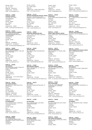 Pincode : 600116
Fax : 26177799
Mobile No. : 9382525919
Telephone No. : 42645544
Email : rmchavda@gmail.com
Pincode : 6637001
Fax : 04286­234943
Mobile No. :
Telephone No. : 04286­223943/234934
Email : sridevi@sancharnet.in
Pincode : 600077
Fax : 24752694
Mobile No. :
Telephone No. : 26490758
Email : srinidi830@gmail.com
Pincode : 600033
Fax :
Mobile No. : 9500058505
Telephone No. : 45512978
Email : srinidhienterprisesindia@gmail.com
RCMC No. :  174883
SRINIDHI EXPORTS
NO 84/96A, BIG STREET,
TIRUVANNAMALAI
Tamil Nadu
Pincode : 606601
Fax : 250648
Mobile No. :
Telephone No. : 250648
Email : srinidhiexports2013@gmail.com
RCMC No. :  171114
SRINITHI ENTERPRISES PRIVATE LIMITED
NO.55/56­C, GROUND FLOOR, DIVYA
COMPLEX, BLOCK­1, KANNIYAPPA STREET,
CHENNAI
Tamil Nadu
Pincode : 600026
Fax : 64557060
Mobile No. :
Telephone No. : 64557059
Email : srinithiindia@gmail.com
RCMC No. :  155926
SRINIVAASA
NO.38, GANDHI NAGAR,MOHANUR ROAD,
NAMAKKAL,
Tamil Nadu
Pincode : 637001
Fax : 4286276594
Mobile No. :
Telephone No. : 9443374288
Email : srifarms@gmail.com
RCMC No. :  174455
SRINIVASA EXPORT
NO ­ 1, BUNGLOW ROAD THIRUVAIYARU TALUK
THANJAVUR
Tamil Nadu
Pincode : 613204
Fax : 260272
Mobile No. : 8870607272
Telephone No. : 260272
Email : srinivasaexport442@gmail.com
RCMC No. :  170218
SRINIVASA EXPORTS & IMPORTS
NO.3, SRINIVASA BHAVANAM,
KALYANARAMAPURAM 2ND STREET,
THIRUKOKARNAM,
PUDUKKOTTAI
Tamil Nadu
Pincode : 622002
Fax :
Mobile No. : 9578380550
Telephone No. : 9578380550
Email : srinivasaaexpports999@gmail.com
RCMC No. :  156984
SRINIVASA MODERN RICE MILL
1­16A, 1­16B/12, EM STREET PUDUVAYAL
SIVAGANGAI DIST
Tamil Nadu
Pincode : 630108
Fax : 282276
Mobile No. :
Telephone No. : 282276
Email : lakesh2k@yahoo.com
RCMC No. :  173460
SRISAT IMPEX PRIVATE LIMITED
NO.64, GANDHI ROAD, ALWARTHIRUNAGAR,
CHENNAI
Tamil Nadu
Pincode : 600087
Fax : 45588222
Mobile No. : 9500026044
Telephone No. : 45588222
Email : sadhana@srisatimpex.com
RCMC No. :  167498
SRIVARI EXIM ENTERPRISE
PLOT NO.71, 5TH ST, MUTHAPUDUPET, BARATHI NAG
ROAD,
CHENNAI
Tamil Nadu
Pincode : 600055
Fax : 26504531
Mobile No. : 9444243970
Telephone No. : 26504531
Email : palosnexim@ymail.com
RCMC No. :  166686
SRIVARI GLOBAL EXPORTS
NO.5, ARVIND APARTMENTS, 7/299, RAM
NAGAR, MEYYANUR
SALEM
Tamil Nadu
Pincode : 636004
Fax : 21331322
Mobile No. :
Telephone No. : 2441293
Email : srivarige@yahoo.com
RCMC No. :  159459
SRIVARU IMPEX
NO.3, VASUKI STREET,KRISHNAPURAM,
AMBATTUR,
CHENNAI
Tamil Nadu
Pincode : 600053
Fax : 26581345
Mobile No. :
Telephone No. : 26581345
Email : SRIVARUIMPEX@GMAIL.COM
RCMC No. :  168772
SRIVATSA UNIVERSAL
9/40, 5TH STREET, R.V. NAGAR, ANNA
NAGAR EAST,
CHENNAI
Tamil Nadu
Pincode : 600102
Fax :
Mobile No. : 9841078327
Telephone No. : 43102070
Email : rameshjayanthi07@gmail.com
RCMC No. :  174716
SRIVI COMMODITIES PRIVATE LIMITED
289­D, SIVANTHAKULAM ROAD,
TUTICORIN
Tamil Nadu
Pincode : 628003
Fax : 2324948
Mobile No. :
Telephone No. : 2323496
Email : vassexports@gmail.com
RCMC No. :  154050
SRK EXPORTS
HAJE SAMSUDEEN COLONY, 979/4B1,5TH
STREET, ODDANCHATRAM,
DINDIGUL,
Tamil Nadu
Pincode : 624619
Fax : 04553220133
Mobile No. :
Telephone No. : +91 (0) 94434 22054 /
04553 293220
Email : srkexports@hotmail.com
RCMC No. :  174063
SRM TRADING COMPANY
NO206, SRS BUILDING, 1ST FLOOR, GST
ROAD, CHROMPET
CHENNAI
Tamil Nadu
Pincode : 600044
Fax :
Mobile No. :
Telephone No. : 22415060
Email : srmtradingcompany2014@gmail.com
RCMC No. :  173268
SRN SAMUTHRAM FLOWERS
SHOP NO.L 252,FLOWER BAZZAR,
MATTUTHAVANI
MADURAI
Tamil Nadu
Pincode : 625007
Fax :
Mobile No. : 9443389425
Telephone No. : 9443389425
Email : srn.samuthram.flowerist@gmail.com
RCMC No. :  173135
SRP EXPORTS
NO.19B/17B, 10TH STREET, ANNA NAGAR
THANJAVUR
Tamil Nadu
Pincode : 613006
Fax :
Mobile No. :
Telephone No. : 8870527623
Email : srpexports25@gmail.com
RCMC No. :  168733
SRP GLOBAL EXPORTS
D.NO.50A, 36­F11, NAVITHAN KOTTAI,
METTUR DAM,
SALEM
Tamil Nadu
Pincode : 636452
Fax : 9585240306
Mobile No. : 9585240306
Telephone No. : 242236
Email : srpglobalexports@gmail.com
RCMC No. :  168272
SRS EXPORT
122, 123, S.S.NAGAR NATHAM ROAD, ITI
BACKSIDE
DINDIGUL
Tamil Nadu
Pincode : 624003
Fax : 2471050
Mobile No. :
Telephone No. : 2471050
Email : srs_export@hotmail.com
RCMC No. :  172247
SRS PLANTATIONS
SF NO. 22/2, KOVAI MAIN ROAD,
RUTHRAVATHI PO, KUNDADAM,
DHARAPURAM
TIRUPUR
Tamil Nadu
Pincode : 638072
Fax : 266200
Mobile No. : 9585535875
Telephone No. : 266200
Email : srsplantation@gmail.com
RCMC No. :  174605
SRUTHI OVERSEAS
FLAT­9, SUNVIEW NEST APARTMENTS, 45, ABITH CO
SAIDAPET
CHENNAI
Tamil Nadu
Pincode : 600015
Fax : 23812541
Mobile No. :
Telephone No. : 23812541
Email : sruthioverseas@gmail.com
RCMC No. :  171690
SS ENTERPRISES
NO.18, MOSQUE STREET, KODAVASAL,
THIRUVARUR DISTRICT
Tamil Nadu
Pincode : 612601
Fax :
Mobile No. :
Telephone No. : 260796
Email : samsuexpo@gmail.com
RCMC No. :  173489
SS EXIM INDIA
NO.21, PERIYAR NAGAR, 2ND STREET,
VARADHARAJAPURAM,
CHENNAI
Tamil Nadu
Pincode : 600048
Fax :
Mobile No. :
Telephone No. : 42020000
Email : post.sseximindia@redifmail.com
RCMC No. :  168266
SS EXPORTS
NO.10 B/4, MANNA RAJA KOVIL STREET,
TISAIYAN VILLAI,
TIRUNELVELI
Tamil Nadu
Pincode : 627657
Fax :
Mobile No. :
Telephone No. : 9442930115
Email : ssexport1@gmail.com
RCMC No. :  170016
SS EXPORTS
NO.8, 3RD SUNDARAM STREET, VYASARPADI
CHENNAI
Tamil Nadu
Pincode : 600039
Fax :
Mobile No. :
Telephone No. : 25512210
Email : ssexports_5@yahoo.com
RCMC No. :  168030
SS INTERNATIONAL
79/1, MAHATHMA GANDHI STREET,
CHELLAMUTHU NAGAR, ZAMIN UTHUKULI,
POLLACHI,
COIMBATORE
Tamil Nadu
RCMC No. :  168557
SS INTERNATIONAL
80/389, NADAGASALAI STREET
SRIVILLIPUTTUR
Tamil Nadu
Pincode : 626125
RCMC No. :  164833
SSA EXPORT ENTERPRISES
45A/198, EKAVALLIAMMAN KOIL STREET,
TIRUVOTTIYUR,
CHENNAI
Tamil Nadu
Pincode : 600019
RCMC No. :  166422
SSK TRADING COMPANY
103, PENSIONER STREET,
DINDIGUL
Tamil Nadu
Pincode : 624001
 
