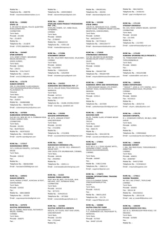 Mobile No. :
Telephone No. : 2680790
Email : manoharan@startraders.co.in
Mobile No. :
Telephone No. : 09095358833
Email : starworldimpex@gmail.com
Mobile No. : 9943953261
Telephone No. : 282200
Email : starasians@gmail.com
Mobile No. : 9841540254
Telephone No. : 24350192
Email : gopi.vmc@gmail.com
RCMC No. :  159683
STEPZ 18
4, OM SAKTHI NAGAR, POLICE QUARTERS
ROAD,GANAPATHY,
COIMBATORE
Tamil Nadu
Pincode : 641006
Fax : 2510879
Mobile No. :
Telephone No. : 2510879
Email : STEPZ18@GMAIL.COM
RCMC No. :  30316
STERLING AGRO PRODUCT PROCESSING
PVT. LTD.,
STERLING TOWER, 327, ANNA SALAI,
TEYNAMPET,
CHENNAI
Tamil Nadu
Pincode : 600006
Fax : 25780407
Mobile No. : 9686202332
Telephone No. : 43591100
Email : madan@sivagroup.in
RCMC No. :  163209
STEVE IMPEX
106/2F/1A, NEDUNGAN VILAI, CARMEL
MOUNT ROAD, PONNAPPA NADAR COLONY,
NAGERCOIL, KANYAKUMARI,
Tamil Nadu
Pincode : 629004
Fax : 04652264777
Mobile No. : 9677536615
Telephone No. : 04652264777
Email : steveimpexindia@yahoo.com
RCMC No. :  171124
STOCKUP OVERSEAS
NO.14/6, RAJIV GANDHI NAGAR, UDAYAM PALAYAM,
COIMBATORE
Tamil Nadu
Pincode : 641028
Fax : 2317095
Mobile No. :
Telephone No. : 2317093
Email : subareshisaaca@gmail.com
RCMC No. :  163487
STON EXPORTS
33 B, HENRY STREET, NESAMONY
NAGAR,NAGERCOIL,
KANYA KUMARI,
Tamil Nadu
Pincode : 629001
Fax : 226331
Mobile No. : 9791734577
Telephone No. : 226331
Email : arul12318@yahoo.com
RCMC No. :  172306
STRAWBERY GROUP
NO.290, VELACHERY MAIN ROAD, VELACHERY,
CHENNAI
Tamil Nadu
Pincode : 600042
Fax : 43524959
Mobile No. : 7200225225
Telephone No. : 43524959
Email : strawberygroup@gmail.com
RCMC No. :  172920
STRENUOUS3 OVERSEAS
OLD NO.186,NEW NO.80,NEIMAND,
ARUNACHALAM STREET­2,GUGAI,
SALEM
Tamil Nadu
Pincode : 636006
Fax :
Mobile No. : 9942657399
Telephone No. : 9942657399
Email : enquiry@strenuous3overseas.com
RCMC No. :  172103
SUBADRA SPINNING MILLS PRIVATE LIMITED
54, THINDIVANAM ROAD
THIRUVANNAMALAI
Tamil Nadu
Pincode : 606601
Fax :
Mobile No. :
Telephone No. : 9442253388
Email : subadra@blr.vsnl.net.in
RCMC No. :  172179
SUBAM EXPORTS
299, R.K.BALAMANI ILLAM,VADAKKU
THOTTAM,REDDIAPALAYAM,UTHUKULI
PO,AVINASHI TK
TIRUPUR
Tamil Nadu
Pincode : 638751
Fax : 242833
Mobile No. : 9698844888
Telephone No. : 9842937700
Email : subamexportsvjm@yahoo.com
RCMC No. :  154352
SUBHASHRI BIO ENERGIES PVT. LT
54­C/2, VELLUR ROAD,TIRUCHENGODU,
NAMAKKAL
Tamil Nadu
Pincode : 637211
Fax : 04288­257367
Mobile No. :
Telephone No. : 04288­255596/255597
Email : bioenergy_sbel@eth.net
RCMC No. :  174886
SUBIKSHA IMPEX AND ENTERPRISES
8, PERIYASWAMI NAGAR,13TH STREET,
AIRPORT ROAD, AVANIYAPURAM,
MADURAI
Tamil Nadu
Pincode : 625012
Fax :
Mobile No. :
Telephone No. : 2672509
Email : subikshaimpex2014@gmail.com
RCMC No. :  169436
SUBRA ENTERPRISES
''''REGUS'''', LEVEL 6, CITY CENTRE, 10/11, DR.
RADHAKRISHNAN SALAI, MYLAPORE,
CHENNAI
Tamil Nadu
Pincode : 600004
Fax : 42218222
Mobile No. :
Telephone No. : 28352718
Email : shyam_labby@yahoo.com
RCMC No. :  167694
SUBRAMANI INTERNATIONAL,
OLD NO.210, NEW NO.101­4, PONNAIAH RAJA
PURAM, GANDHI PARK,
COIMBATORE
Tamil Nadu
Pincode : 641001
Fax : 9629750202
Mobile No. : 9629750202
Telephone No. : 9942383502
Email : skarthi.rajini@gmail.com
RCMC No. :  170355
SUCCESS ENTERPRISES
NO. 8/75, VANIGAR STREET
KANCHEEPURAM
Tamil Nadu
Pincode : 631502
Fax : 27222856
Mobile No. :
Telephone No. : 27222856
Email : successenterprisesindia@gmail.com
RCMC No. :  167431
SUCCESS EXIM
NO.93, THAMBI ILLAM, AYYANAR NAGAR
GUNDUR,
TRICHY
Tamil Nadu
Pincode : 620007
Fax : 2660176
Mobile No. :
Telephone No. : 9042185738
Email : success.exim@yahoo.com
RCMC No. :  170179
SUCCESS EXPORTS,
B­1, VISWASAM COMPLEX, NO.86/2, DINDIGUL ROA
KARUR
Tamil Nadu
Pincode : 639001
Fax :
Mobile No. :
Telephone No. : 9789540660
Email : successexports.karur@gmail.com
RCMC No. :  172317
SUDARSANAA IMPEX
32/3, KUMILAN PARAPPU, CHITHODE,
ERODE
Tamil Nadu
Pincode : 638102
Fax :
Mobile No. :
Telephone No. : 9865824989
Email : hematamil2009@gmail.com
RCMC No. :  4361
SUDARSHAN OVERSEAS LTD.,
NEW NO. 3/1, OLD NO. 65/1, AMARAVATI
NAGAR EAST,
IIND CROSS STR ARUMBAKHAM, CHENNAI,
Tamil Nadu
Pincode : 600106
Fax : 25920963
Mobile No. :
Telephone No. : 45091111
Email : overseas@sudarshangroup.com
RCMC No. :  173031
SUGA MART
PLOT NO.4, G­2, FOUR SQUARE APPTS.,
SRIRAMAR STREET, VELAN
NAGAR,VALASARAWAKKAM,
CHENNAI
Tamil Nadu
Pincode : 600087
Fax :
Mobile No. : 9382121956
Telephone No. : 24863114
Email : sugamart@gmail.com
RCMC No. :  166625
SUGAANA EXPORT
C 49A, 2ND MAIN ROAD, THIRUVENGADA NAGAR,
AMBATTUR
CHENNAI
Tamil Nadu
Pincode : 600053
Fax : 26584587
Mobile No. : 9445727999
Telephone No. : 9159360423
Email : enquiry@sugaana.com
RCMC No. :  169642
SUGUN EXPORTS
24/45, MIDDLE STREET, AZHICKAL & POST,
KANYAKUMARI
Tamil Nadu
Pincode : 629202
Fax :
Mobile No. : 8883188848
Telephone No. : 293259
Email : sugunexportsindia@gmail.com
RCMC No. :  31323
SUGUNA FOODS LIMITED
POST BOX NO.3825, 5TH FLOOR, JAYA
ENCLAVE, 1057, AVINASHI ROAD,
COIMBATORE
Tamil Nadu
Pincode : 641018
Fax : 3073333
Mobile No. : 9344205101
Telephone No. : 3073000
Email : corporate@sugunafoods.co.in
RCMC No. :  174072
SUGUNA INTERNATIONAL TRADING
COMPANY
223/115­D,GANDHI PURAM,
VINAYAGAPURAM,ATTUR,
SALEM
Tamil Nadu
Pincode : 636102
Fax :
Mobile No. : 9865512929
Telephone No. : 251778
Email : suguint7@gmail.com
RCMC No. :  174611
SUHINA TRADERS
NO 39/2, BIG STREET, TRIPLICANE
CHENNAI
Tamil Nadu
Pincode : 600005
Fax : 28510138
Mobile No. : 9042350522
Telephone No. : 28510138
Email : abd_al_kader89@yahoo.com
RCMC No. :  167976
SUJITHA ENTERPRISES
NO.16, PAMMAL MAIN ROAD, MUTHAMIZH
NAGAR, PAMMAL,
CHENNAI
Tamil Nadu
Pincode : 600075
Fax :
RCMC No. :  164385
SUJITHA EXPORTS & IMPORTS
69/D/76, IST FLOOR, EAST RAJA VEDHI,
KANCHEEPURAM
Tamil Nadu
Pincode : 631502
Fax : 27232445
Mobile No. :
RCMC No. :  160086
SUJTHA POULTRY FARM
2­45, A­B, PALANTHINNIPATTY
P.O.,VENNANDUR VIA, RASIPURAM TK,
NAMAKKAL
Tamil Nadu
Pincode : 637505
Fax : 04287 223190
RCMC No. :  166530
SUKAN MODERN RICE MILL
20/1 & 21, NEDUNGULAM MAIN ROAD, CHINTHAMAN
MADURAI
Tamil Nadu
Pincode : 625009
Fax :
Mobile No. :
 