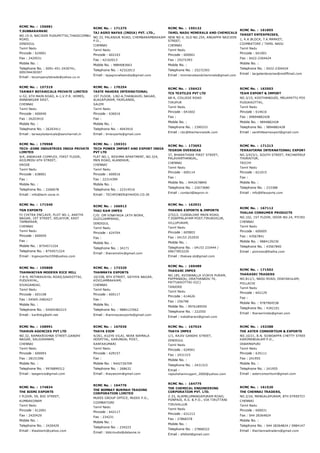 RCMC No. :  156681
T.SUBBARAMANI
NO.15­0, NACIKER PUDUPETTAI,THADICOMBU
ROAD,
DINDIGUL
Tamil Nadu
Pincode : 624001
Fax : 2429531
Mobile No. :
Telephone No. : 0091­451­2430741,
009194430307
Email : tscompanytstrade@yahoo.co.in
RCMC No. :  171275
TAJ AGRO NAFAS (INDIA) PVT. LTD.,
NO.33, PALANJUR ROAD, CHEMBARAMBAKKAM
P.O.,
CHENNAI
Tamil Nadu
Pincode : 602103
Fax : 42162013
Mobile No. : 9884083663
Telephone No. : 42322013
Email : tajagronafasindia@gmail.com
RCMC No. :  159132
TAMIL NADU MINERALS AND CHEMICALS
NEW NO.4, OLD NO.254, ANGAPPA NAICKEN
STREET,
CHENNAI
Tamil Nadu
Pincode : 600001
Fax : 25272393
Mobile No. :
Telephone No. : 25272393
Email : tnmineralsandchemcials@gmail.com
RCMC No. :  161855
TARGET ENTERPRISES,
1, K.K.BLOCK, T.K.MARKET,
COIMBATORE / TAMIL NADU
Tamil Nadu
Pincode : 641001
Fax : 0422­2304424
Mobile No. :
Telephone No. : 0422­2304424
Email : targetenterprise@rediffmail.com
RCMC No. :  157319
TARWAY BOTANICALS PRIVATE LIMITED
U­52, 6TH MAIN ROAD, A­1,V.P.R. HOMES,
ANNANAGAR EAST,
CHENNAI
Tamil Nadu
Pincode : 600040
Fax : 26203410
Mobile No. :
Telephone No. : 26203411
Email : tarwaybotanicals@sancharnet.in
RCMC No. :  170254
TASTE MAKERS INTERNATIONAL
1ST FLOOR, 1/82­A,THANGAVEL NAGAR,
ALAGAPURAM, FAIRLANDS,
SALEM
Tamil Nadu
Pincode : 636016
Fax :
Mobile No. :
Telephone No. : 4043910
Email : tmiexports@gmail.com
RCMC No. :  156422
TCS TEXTILES PVT LTD
68­A, COLLEGE ROAD
TIRUPUR
Tamil Nadu
Pincode : 641602
Fax :
Mobile No. :
Telephone No. : 2390333
Email : cbc@thechennaisilk.com
RCMC No. :  163503
TEAM EXPORT & IMPORT
NO.3/15, KOOTHANGUDI, MELAPATTU POST, ARANT
PUDUKKOTTAI,
Tamil Nadu
Pincode : 614616
Fax : 09894882428
Mobile No. : 9894882428
Telephone No. : 9894882428
Email : senthilteamexport@gmail.com
RCMC No. :  170968
TECH ­ZONE INDUSTRIES INDIA PRIVATE
LIMITED
9/4, ANDAVAR COMPLEX, FIRST FLOOR,
AGILMEDU 6TH STREET,
ERODE
Tamil Nadu
Pincode : 638001
Fax :
Mobile No. :
Telephone No. : 2266678
Email : info@tech­zone.in
RCMC No. :  159331
TECH POWER IMPORT AND EXPORT INDIA
PVT LTD
FLAT NO.1, RESHMA APARTMENT, NO.324,
MKN ROAD, ALANDHUR,
CHENNAI
Tamil Nadu
Pincode : 600016
Fax : 22314399
Mobile No. :
Telephone No. : 22314516
Email : TECHPOWER@YAHOO.CO.IN
RCMC No. :  173692
TEGRON OVERSEAS
37, BHARATHIAR FIRST STREET,
PALAVANTHANGAL,
CHENNAI
Tamil Nadu
Pincode : 600114
Fax :
Mobile No. : 9442678840
Telephone No. : 22673680
Email : contact@tegron.in
RCMC No. :  171213
TERRAFIRMA INTERNATIONAL EXPORTS
NO.3/423/1, SOUTH STREET, PACHAPERUMALPATTY
THURAIYUR,
TRICHY
Tamil Nadu
Pincode : 621015
Fax :
Mobile No. :
Telephone No. : 233388
Email : info@tfiexports.com
RCMC No. :  171540
TGN EXPORTS
F2 CHITRA ENCLAVE, PLOT NO.1, AARTHI
NAGAR, 1ST STREET, SELAIYUR, EAST
TAMBARAM,
CHENNAI
Tamil Nadu
Pincode : 600059
Fax :
Mobile No. : 8754571224
Telephone No. : 8754571224
Email : tngexportsch59@yahoo.com
RCMC No. :  166913
THAI RAM IMPEX
C/O. OM VINAYAGA LATH WORK,
GUZILIAMPARAI,
DINDIGUL
Tamil Nadu
Pincode : 624704
Fax :
Mobile No. :
Telephone No. : 34171
Email : thairamshiv@gmail.com
RCMC No. :  162931
THAKWA EXPORTS & IMPORTS
2/52/2, CUDDALORE MAIN ROAD,
T.EDAPPALAYAM POST,TIRUKOILUR,
VILLUPURAM,
Tamil Nadu
Pincode : 605803
Fax : 04153 252935
Mobile No. :
Telephone No. : 04153 233444 /
09677853229
Email : thakwa.sb@gmail.com
RCMC No. :  167112
THALHA CONSUMER PRODUCTS
NO.102, 1ST FLOOR, DOOR NO.24, PYCROFTS ROAD
CHENNAI
Tamil Nadu
Pincode : 600005
Fax : 43567841
Mobile No. : 9884129230
Telephone No. : 43567840
Email : pickmes@thalha.com
RCMC No. :  155808
THAMANIYAN MODERN RICE MILL
7­8­9, MITHRAVAYAL ROAD,SAKKOTTAI,
PUDUVAYAL,
SIVAGANGAI,
Tamil Nadu
Pincode : 603108
Fax : 04565­2482427
Mobile No. :
Telephone No. : 04565482215
Email : karthikg@eth.net
RCMC No. :  172320
THANMAYA EXPORTS
10/338, 8TH STREET, SATHYA NAGAR,
KOVILAMBAKKAM,
CHENNAI
Tamil Nadu
Pincode : 600117
Fax :
Mobile No. :
Telephone No. : 9884123562
Email : thanmayaexports@gmail.com
RCMC No. :  169489
THARANI IMPEX
NO.185, AVIDANALLA VIJAYA PURAM,
PAPPANADU, ORATHANADU TK,
PATTUKKOTTAI­II(C)
TANJORE
Tamil Nadu
Pincode : 614626
Fax : 256798
Mobile No. : 9976189550
Telephone No. : 222550
Email : indiatharani@gmail.com
RCMC No. :  171502
THARASRI TRADERS
NO.811/1, NADU ROAD, ODAYAKULAM,
POLLACHI
Tamil Nadu
Pincode : 642129
Fax :
Mobile No. : 9787904538
Telephone No. : 4342101
Email : tharasriindia@gmail.com
RCMC No. :  158991
THARUN AGENCIES PVT LTD
NO.32, RAMAKRISHNA STREET,GANDHI
NAGAR, SALIGRAMAM,
CHENNAI
Tamil Nadu
Pincode : 600093
Fax : 28151596
Mobile No. :
Telephone No. : 9976899312
Email : taagencis@gmail.com
RCMC No. :  167036
THAYA EXIM
4/261, KUZHI VILAI, NEAR NIRMALA
HOSPITAL, KARUNGAL POST,
KANYAKUMARI
Tamil Nadu
Pincode : 629157
Fax :
Mobile No. : 9442726709
Telephone No. : 268632
Email : thayaexim@gmail.com
RCMC No. :  167024
THAYA IMPEX
1/1, RAJIV GANDHI STREET,
DINDIGUL
Tamil Nadu
Pincode : 624001
Fax : 2431315
Mobile No. :
Telephone No. : 2431315
Email :
rajeshshanmugam_2000@yahoo.com
RCMC No. :  153388
THE ASTER CONSORTIUM & EXPORTS
NO.10/21, B.N. SOWDAPPA CHETTY STREET,
KARIMANGALAM P.O.,
DHARMAPURI
Tamil Nadu
Pincode : 635111
Fax : 241955
Mobile No. :
Telephone No. : 241955
Email : asterconsortium@gmail.com
RCMC No. :  174834
THE BISMI EXPORTS
I FLOOR, 59, BIG STREET,
KUMBAKONAM
Tamil Nadu
Pincode : 612001
Fax : 2420429
Mobile No. :
Telephone No. : 2420429
Email : theebismi@yahoo.com
RCMC No. :  164776
THE BOMBAY BURMAH TRADING
CORPORATION LIMITED
MUDIS GROUP OFFICE, MUDIS P.O.,
COIMBATORE
Tamil Nadu
Pincode : 642117
Fax : 234231
Mobile No. :
Telephone No. : 234223
Email : bbtcmudis@dataone.in
RCMC No. :  164775
THE CHEMICAL ENGINEERING
CORPORATION PVT. LTD.
2­33, ALAMELUMANGAPURAM ROAD,
PONPADI, R.S. & P.O., VIA TIRUTTANI
TIRUVALLUR
Tamil Nadu
Pincode : 631213
Fax : 27868378
Mobile No. :
Telephone No. : 27868322
Email : afsfeel@gmail.com
RCMC No. :  161520
THE CHENNAI TRADERS,
NO.2/24, MANGALAPURAM, 8TH STREETCHETPET,
CHENNAI
Tamil Nadu
Pincode : 600031
Fax : 044 28364824
Mobile No. :
Telephone No. : 044 28364824 / 09841479475
Email : thechennaitraders@gmail.com
 