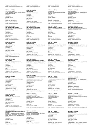 Telephone No. : 43867718
Email : vkminternationals@yahoo.com
Telephone No. : 42033460
Email : vkpexports@gmail.com
Telephone No. : 2479396
Email : info@vksfarms.in
Telephone No. : 2479396
Email : vksfoodscbe@gmail.com
RCMC No. :  171342
VMC ENTERPRISES
# 290, VASANTHA STREET, GOLDEN GEORGE
NAGAR, NERKUNRAM
CHENNAI
Tamil Nadu
Pincode : 600107
Fax :
Mobile No. : 9677029222
Telephone No. : 43851658
Email : raajcsm@gmail.com
RCMC No. :  159199
VMD FOODEX
231 & 234, MARKET ROAD,
POLLACHI
Tamil Nadu
Pincode : 642001
Fax : 227649
Mobile No. :
Telephone No. : 26649
Email : VMDFOODEX@GMAIL.COM
RCMC No. :  172418
VN EXPORTS
NO.19/C4, NEELAM GARDENS, KOTHUR
ROAD,LNS POST,
KARUR
Tamil Nadu
Pincode : 639002
Fax :
Mobile No. : 9444637639
Telephone No. : 9629907639
Email : nive002than@gmail.com
RCMC No. :  164913
VNG COPRA UNIT
1/541, SOMAVARAPATTI, PEDAPPAMPATTI POST,
MADATHUKULAM,
TIRUPUR
Tamil Nadu
Pincode : 642205
Fax : 247145
Mobile No. :
Telephone No. : 246462
Email : vngcopraunit@gmail.com
RCMC No. :  172281
VNS IMPORTS AND EXPORTS
84/1, III FLOOR, SR ENCLAVE, MOORE
STREET, PARRYS,
CHENNAI
Tamil Nadu
Pincode : 600001
Fax : 25241333
Mobile No. :
Telephone No. : 25240204
Email : lakshmi@mfslogistics.in
RCMC No. :  169653
VNS SPARK INTERNATIONAL
NO.41, 1ST FLOOR, M.G.NAGAR,
POONAMALLEE,
CHENNAI
Tamil Nadu
Pincode : 600056
Fax :
Mobile No. :
Telephone No. : 8939662326
Email : vnsspark@gmail.com
RCMC No. :  169712
VOV IMPEX PRIVATE LIMITED
NO.35/2, LAKE VIEW ROAD, IIND FLOOR,
KOTTUR,
CHENNAI
Tamil Nadu
Pincode : 600085
Fax :
Mobile No. :
Telephone No. : 43066418
Email : vovimpex@gmail.com
RCMC No. :  165971
VPM IMPEX PRIVATE LIMITED
NO.GF­A, INNOVATIVES SWARGAM, NO.87, RAJEND
STREET, VALASARAWALKAM
CHENNAI
Tamil Nadu
Pincode : 600087
Fax : 42136470
Mobile No. :
Telephone No. : 43856618
Email : inof@vpmimpex.com
RCMC No. :  162737
VPV EXPORTS
48/29, MELA VEETHI,
SWAMI MALAI,
Tamil Nadu
Pincode : 612302
Fax : 0435 2454184
Mobile No. :
Telephone No. : 0435 2454184 /
09486834413
Email : vpvexports@gmail.com
RCMC No. :  159038
VR EXPORTERS
27­66A, VALATHARA VILLAI, EALAI VILAI,
MEKKAMANDAPAM P.O., KALKULAM,
KANYA KUMARI
Tamil Nadu
Pincode : 629166
Fax : 252903
Mobile No. : 9443152903
Telephone No. : 257049
Email : robinsexporters@hotmail.com
RCMC No. :  168491
VR EXPORTS
NO.59A, KALIPAR VILAI, DANA, AMBOOR
ROAD, V.K.PURAM, AMBAI TALUK,
TIRUNELVELI
Tamil Nadu
Pincode : 627425
Fax :
Mobile No. :
Telephone No. : 9442062737
Email : vrexports2012@gmail.com
RCMC No. :  164316
VR INTERNATIONAL
NEW NO.6, OLD NO.210/211, MAHATMA GANDHI 2ND
STREET, CO­OPERATIVE NAGAR, THIRUVERKADU,
CHENNAI
Tamil Nadu
Pincode : 600077
Fax :
Mobile No. :
Telephone No. : 26800012
Email : rajan@vrinternational.co.in
RCMC No. :  171628
VRC EXPORTS
244/6, 4TH CROSS,SHANTHI NAGAR,
CHINNAKOLLAPATTY,
SALEM
Tamil Nadu
Pincode : 636008
Fax :
Mobile No. : 9443273345
Telephone No. : 7200033883
Email : contactus@vrcexports.com
RCMC No. :  166381
VRD BEST FOODS PRIVATE LIMITED
B4, FIRST FLOOR, GANGA BLOCK, DHARMA
SASTHA VIHAR, VILACHERY MAIN ROAD,
MADURAI
Tamil Nadu
Pincode : 625018
Fax : 2667007
Mobile No. : 8220000943
Telephone No. : 2667007
Email : vrdbestfoods@gmail.com
RCMC No. :  166531
VRS IMPORTS & EXPORTS
21/43, SAI NAGAR, IST MAIN ROAD,
VIRUGAMBAKKAM,
CHENNAI
Tamil Nadu
Pincode : 600092
Fax : 42665483
Mobile No. :
Telephone No. : 43863357
Email : vrsimportsexports@yahoo.com
RCMC No. :  170580
VSR EXPORTS
7/122B, KOSAVAN KULI VALAVU, AVADATHUR, SOW
METTUR,
SALEM
Tamil Nadu
Pincode : 636501
Fax :
Mobile No. :
Telephone No. : 9994832041
Email : vsrexports@gmail.com
RCMC No. :  164924
VST EXIM
4/161, MAIN ROAD, ULLIKOTTAI POST,
MANNARGUDI,
THIRUVARUR
Tamil Nadu
Pincode : 614018
Fax : 270961
Mobile No. : 9842377168
Telephone No. : 270962
Email : vstexim@gmail.com
RCMC No. :  174833
VST GREEN INTERNATIONAL EXPORTERS
AND IMPORTERS
NO 300/H, KALIYAMMAN KOVIL ST, 71
PONNAVARAYANKKOTTAI UKKADAI
PATTUKKOTTAI TK
THANJAVUR DIST
Tamil Nadu
Pincode : 614602
Fax : 261352
Mobile No. :
Telephone No. : 261352
Email : vstgreeninternational@gmail.com
RCMC No. :  174319
VULCAN ELASTOLAN
3 A, KADAMBADI AMMAN KOIL STREET,
VALASARAVAKKAM
CHENNAI
Tamil Nadu
Pincode : 600087
Fax : 24765552
Mobile No. :
Telephone No. : 24764442
Email : vulcangroup@gmail.com
RCMC No. :  163680
VULCAN GROUPS
NEW NO. 7, OLD NO. 3/2, RAMAN STREET,
T. NAGAR, CHENNAI
Tamil Nadu
Pincode : 600017
Fax :
Mobile No. : 9940052403
Telephone No. : 43506614
Email : vulcangroups@gmail.com
RCMC No. :  161050
WARMA TRADE
T.S. NO.2207, WEST 3RD STREET,
PUDUKKOTTAI,
Tamil Nadu
Pincode : 622001
Fax : 04322 220502
Mobile No. :
Telephone No. : 04322 232331
Email : warmaexporters@gmail.com
RCMC No. :  157163
WARMSUN EXPORTSS
NO.20A/26, VELLAYAN STREET,
KKCHINNAMANU, UTHAMAPALAYAM TK
THENI DIST
Tamil Nadu
Pincode : 625515
Fax : 248680
Mobile No. :
Telephone No. : 248680
Email : warmsunexportss@yahoo.co.in
RCMC No. :  154593
WAS ENTERPRISES
42/3, HUSSAIN MAISTRY
STREETROYAPURAM
CHENNAI
Tamil Nadu
Pincode : 600013
Fax : 044­25980308
Mobile No. :
Telephone No. : 044­25980308
Email : deenshafi786@rediffmail.com
RCMC No. :  171227
WE KNOW YUMMY PRODUCTS
4/164/1, MUTHAMMAL COLONY EXTENSION, 
NAGAR
TUTICORIN
Tamil Nadu
Pincode : 628002
Fax : 2348213
Mobile No. : 9443872027
Telephone No. : 2347253
Email : weknowyummyproducts@gmail.com
RCMC No. :  168847
WE TWELVE EXPORTERS (TRY) PRIVATE
LIMITED
PLOT NO.3, BANKERS COLONY, DHEERAN
NAGAR EXTN, OPP. INFANT JESUS CHURCH
PARAI, DINDIGUL ROAD, KARUMANDAPAM,
TRICHY
Tamil Nadu
Pincode : 620009
Fax :
Mobile No. :
Telephone No. : 2904377
RCMC No. :  165973
WE2WORLD OVERSEAS
NO.5/2A, CHINNAKULANDHAI 2ND STREET,
MADUMA NAGAR, PERAMBUR
CHENNAI
Tamil Nadu
Pincode : 600011
Fax : 9600000068
Mobile No. :
Telephone No. : 9962580347
RCMC No. :  154837
WEFRA INTERNATIONAL
1­B, MANAL STREET,
TUTICORIN
Tamil Nadu
Pincode : 628001
Fax : 0461­4200099
Mobile No. :
Telephone No. : 0461­4001799
Email : info@wefra.co.in
RCMC No. :  163608
WELCOMES EXIM
# 186 L /4, SUBAM COLONY, ANNUR ROAD, METTUP
COIMBATORE,
Tamil Nadu
Pincode : 641301
Fax : 04254 226644
Mobile No. :
Telephone No. : 04254 226644 / 09894455808
Email : welcomesexim@gmail.com
 