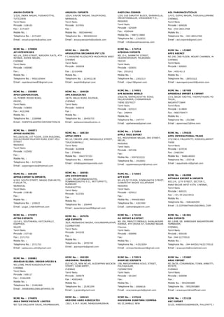 ANUSH EXPORTS
3/330, INDRA NAGAR, PUDUKKOTTAI,
TUTICORIN
Tamil Nadu
Pincode : 628103
Fax : 2271607
Mobile No. :
Telephone No. : 2271607
Email : anush.exports@yahoo.com
ANUSUYA EXPORTS
105/4, KAVERI NAGAR, SALEM ROAD,
NAMAKKAL
Tamil Nadu
Pincode : 637001
Fax :
Mobile No. : 9003404442
Telephone No. : 9003404442
Email : anusuyaexports@outlook.com
ANZELINA COSMOS
1/59, D16 SARATHY BLOCK, SARANVILLA,
IRAVATHANALLUR, VIRAGANUR P.O.,
MADURAI
Tamil Nadu
Pincode : 625009
Fax : 4500404
Mobile No. : 9487133860
Telephone No. : 2310032
Email : info@anzelinacosmos.com
AOL PHARMACEUTICALS
1/475, GOPAL NAGAR, THIRUVALLUMANNIVAKKAM,
CHENNAI,
Tamil Nadu
Pincode : 600028
Fax : 044­28212768
Mobile No. :
Telephone No. : 044­28212768
Email : aol.exports@gmail.com
RCMC No. :  170838
AP ENTERPRISES
NO.1/6, 33RD STREET, NIROOPA FLATS, 4TH
AVENUE, ASHOK NAGAR,
CHENNAI
Tamil Nadu
Pincode : 600083
Fax :
Mobile No. :
Telephone No. : 9003105664
Email : apenterprises83@gmail.com
RCMC No. :  156278
APARAJITHA ORCHARDS PVT LTD
F 1 ARAVIND PLAZA2/PC9 MUGAPPAIR WEST
CHENNAI
Tamil Nadu
Pincode : 600058
Fax : 22310496
Mobile No. :
Telephone No. : 223452138
Email : aoplinfo@gmail.com
RCMC No. :  174724
APEKSHA EXPORTS
NO.13­1, SANNATHI STREET,
IRUDHAYAPURAM, PALAKARAI
TRICHY
Tamil Nadu
Pincode : 620001
Fax : 2551011
Mobile No. :
Telephone No. : 2302313
Email : vijayr3@gmail.com
RCMC No. :  172887
APEX AGENCY
NO.190, 2ND FLOOR, MOUNT CHAMBER, MOUNT ROA
CHENNAI
Tamil Nadu
Pincode : 600002
Fax : 45514113
Mobile No. :
Telephone No. : 28553322
Email : apexagencyworld@yahoo.com
RCMC No. :  159889
APEX CORPORATION,
10, POWER HOUSE ROAD,
ERODE,
Tamil Nadu
Pincode : 638001
Fax : 4031998
Mobile No. :
Telephone No. : 2269988
Email : SHENTHIL@APEXCORPORATION.IN
RCMC No. :  164028
APK ASSOCIATES
18/70, HALLS ROAD, KILPAUK,
CHENNAI
Tamil Nadu
Pincode : 600010
Fax :
Mobile No. :
Telephone No. : 26450755
Email : apkassociates@yahoo.in
RCMC No. :  174901
APK BANANA WORLD
236A/7B, SEEPALAKOTTAI ROAD,
MULLAIVANAM, CHINNAMANUR
THENI DISTRICT
Tamil Nadu
Pincode : 625515
Fax : 248444
Mobile No. :
Telephone No. : 247777
Email : apkbanana@gmail.com
RCMC No. :  167495
APOORVAA IMPORT & EXPORT
17/3, NAGAI RASTHA, THOPPUTHURAI POST, VEDAR
TALUK,
NAGAPATTINAM
Tamil Nadu
Pincode : 614809
Fax : 9003758477
Mobile No. :
Telephone No. : 252388
Email : apoorvaa23@live.com
RCMC No. :  166872
APPAR AGENCIES
NO.126/G/38, 1ST FLOOR, ZION BUILDING,
OLD KUYAVAR PALAYAM ROAD, EAST VELI
STREET
MADURAI
Tamil Nadu
Pincode : 625001
Fax :
Mobile No. :
Telephone No. : 4375788
Email : apparagencies@hotmail.com
RCMC No. :  168324
APPLE IMPEX
NO.14, TAKKER LANE, NADUGUJILI STREET,
TIRUCHIRAPALLI
Tamil Nadu
Pincode : 620008
Fax : 2700861
Mobile No. : 9443737232
Telephone No. : 4060400
Email : info@appleimpexindia.com
RCMC No. :  171094
APPLE TREE EXPORT
9/2, MOOVENDAR NAGAR, 3RD STREET,
MELUR,
MADURAI
Tamil Nadu
Pincode : 625106
Fax :
Mobile No. : 9597932222
Telephone No. : 2416001
Email : appletreeexport@yahoo.com
RCMC No. :  170525
APPU INTERNATIONAL TRADE
172/1W14, PALLAPATTI, KODUVILLARPATTI POST
THENI
Tamil Nadu
Pincode : 625534
Fax : 2460249
Mobile No. : 9486146502
Telephone No. : 255718
Email : apputrade.in@gmail.com
RCMC No. :  168108
APPUS EXPORT & IMPORTS,
6/183, SOUTH STREET, NANJAI EDAYAR PO,
P.VELUR TK,
NAMAKKAL
Tamil Nadu
Pincode : 638182
Fax :
Mobile No. :
Telephone No. : 220622
Email : pugal_14@rediffmail.com
RCMC No. :  166561
APS ENTERPRISES
1/245, MELAPONNANVIDUTHI,
PONNANVIDHUTHI P.O., METTUPPATTI,
ALANGUDI
PUDUKKOTTAI
Tamil Nadu
Pincode : 622301
Fax :
Mobile No. :
Telephone No. : 256449
Email : apsenterprises09@gmail.com
RCMC No. :  172501
APT EXIM
NO.4/9,IST FLOOR, SINDHUNATHI STREET,
GANAPATHY NAGAR VILLAPURAM
MADURAI
Tamil Nadu
Pincode : 625012
Fax :
Mobile No. : 9994093965
Telephone No. : 4267490
Email : sathish@aptexim.com
RCMC No. :  162008
APTHAAR EXPORT & IMPORTS
W211/4, 11TH STREET, SECTOR C,
ANNA NAGAR WEST EXTN. CHENNAI,
Tamil Nadu
Pincode : 600101
Fax : +91­44­26154433
Mobile No. :
Telephone No. : 9381829299
Email : G.GOPINATHAN10@GMAIL.COM
RCMC No. :  174973
APTSO EXPORTS
12/14/1, SOUTHKADU, KATCHUPALLY,
EDAPPADI,
SALEM
Tamil Nadu
Pincode : 637102
Fax : 2571753
Mobile No. :
Telephone No. : 2571753
Email : aptayyavu.slm@gmail.com
RCMC No. :  167076
AQR EXPORTS
36/4, MEENAKSHI NAGAR, KAVUNDAMALAYAM,
COIMBATORE
Tamil Nadu
Pincode : 641030
Fax :
Mobile No. :
Telephone No. : 2455740
Email : aqrexports@gmail.com
RCMC No. :  172120
AR IMPORT & EXPORT
NO.10A, MARUTI EMERALD, RAJALAKSHMI
AVENUE, 4TH CROSS ST, KURUNJI NAGAR
Chennai
Tamil Nadu
Pincode : 600096
Fax :
Mobile No. :
Telephone No. : 43323054
Email : arimportandexport@gmail.com
RCMC No. :  161961
ARA EXPORTS
NO.1/698, DR. AMBEDKAR NAGARPERUMPAKKAM,
TAMBARAM,
CHENNAI,
Tamil Nadu
Pincode : 600100
Fax : 044 22770510
Mobile No. :
Telephone No. : 044 64550174/22770510 / 0936232
Email : araexports@rocketmail.com
RCMC No. :  158882
ARABIAN GLOBAL INDIAN SPICES &
NO.1/588, MAIN ROADSKOLATHUR
CHENNAI
Tamil Nadu
Pincode : 600117
Fax : 22462400
Mobile No. :
Telephone No. : 22462400
Email : ARABIANGLOBAL@YAHOO.IN
RCMC No. :  165259
ARADHANA TRADERS
OLD NO.23, NEW NO.45, AUDIAPPAN NAICKEN
STREET, SOWCARPET,
CHENNAI
Tamil Nadu
Pincode : 600079
Fax : 45002463
Mobile No. :
Telephone No. : 25393299
Email : j.gcjain@gmail.com
RCMC No. :  173923
ARAM SEI EXPORTS
108, MARIAYAMMAN KOVIL STREET,
PULIYAKULAM,
COIMBATORE
Tamil Nadu
Pincode : 641045
Fax :
Mobile No. :
Telephone No. : 6066616
Email : aramseiexports@gmail.com
RCMC No. :  172687
ARAS EXPORT
NO.38/39, CORAMANDAL TOWN, AMBATTUR INDUST
ESTATE,
CHENNAI
Tamil Nadu
Pincode : 600098
Fax :
Mobile No. : 9952905889
Telephone No. : 9952905889
Email : arasexport@rediffmail.com
RCMC No. :  174878
ARAV IMPEX PRIVATE LIMITED
NO 72/8 VALLUVAR SALAI, ARUMBAKKAM,
RCMC No. :  165613
ARAVIND AGRO ASSOCIATES
130/1, R.M.P. AGAR, RANGASAMUDRAM,
RCMC No. :  157646
ARAVOAMA SUBATHRA EXIMPAA
NO.52,JAMBULI NEW
RCMC No. :  172125
ARC EXPORT
3/125, ANNDIGOUNDANOOR, PALLIPATTI POST, MET
 