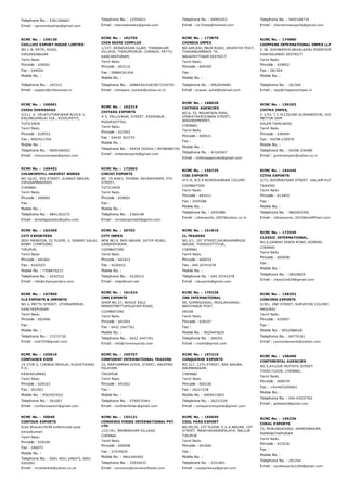 Telephone No. : 9361266667
Email : cgriceindustries@gmail.com
Telephone No. : 22550621
Email : chennaitradex@gmail.com
Telephone No. : 64991053
Email : ctc7india@hotmail.com
Telephone No. : 9445184734
Email : cherishmaexports@gmail.com
RCMC No. :  159130
CHILLIES EXPORT HOUSE LIMITED
NO.1­B, PATEL ROAD,
VIRUDHUNAGAR
Tamil Nadu
Pincode : 626001
Fax : 244024
Mobile No. :
Telephone No. : 243315
Email : support@chilexouse.in
RCMC No. :  162759
CHIN SEENI COMFLUX
1/157, SRINIVASAN ILLAM, THANDALAM
VILLAGE, THIRUPPORUR, CHENGAL PATTU,
KANCHEEPURAM,
Tamil Nadu
Pincode : 603110
Fax : 09884301436
Mobile No. :
Telephone No. : 09884301436/9677220754
Email : chinseeni_suresh@yahoo.co.in
RCMC No. :  173879
CHINDIA IMPEX
NO.649,650, MAIN ROAD, ARUPATHI POST,
THARANGAMBADI TK,
NAGAPATTINAM DISTRICT
Tamil Nadu
Pincode : 609309
Fax :
Mobile No. :
Telephone No. : 9962934081
Email : arasan_ezhil@hotmail.com
RCMC No. :  174880
CHIPPANS INTERNATIONAL IMPEX LLP
5­38, AISHWARYA,NAVALKADU ESANTHIMANGALAM
KANYAKUMARI DISTRICT
Tamil Nadu
Pincode : 629852
Fax : 281504
Mobile No. :
Telephone No. : 281504
Email : raja@chippansimpex.in
RCMC No. :  166061
CHISU OVERS5EAS
5/211, K. VELAYUTHAPURAM BLOCK 1,
KALUNGUMALAI VIA , KOVILPATTI,
TUTICORIN
Tamil Nadu
Pincode : 628552
Fax : 9092912764
Mobile No. :
Telephone No. : 9600346503
Email : chisuoverseas@gmail.com
RCMC No. :  162315
CHITARA EXPORTS
# 5, PALLIVASAL STREET, KEERANUR,
PUDUKKOTTAI,
Tamil Nadu
Pincode : 622502
Fax : 04439 263770
Mobile No. :
Telephone No. : 04439 202544 / 09786984745
Email : chitaraexports@gmail.com
RCMC No. :  168028
CHITHRA AGENCIES
NO.6, F2, MOUNTAIN PARK,
VENKATAKRISHNAN STREET,
WASHERMENPET,
CHENNAI
Tamil Nadu
Pincode : 600021
Fax :
Mobile No. :
Telephone No. : 42187607
Email : chithraagencies@gmail.com
RCMC No. :  156203
CHITRA IMPEX,
2­1/53, T.C.M.COLONY,KUNJANDIYUR, GONUR POST
METTUR DAM
SALEM TAMILNADU
Tamil Nadu
Pincode : 636404
Fax : 04298­230579
Mobile No. :
Telephone No. : 04298­230489
Email : gchitraimpex@yahoo.co.in
RCMC No. :  169452
CHLOROPHYLL HARVEST WORKS
NO.16/22, 3RD STREET, ELANGO NAGAR,
VIRUGAMBAKKAM,
CHENNAI
Tamil Nadu
Pincode : 600092
Fax :
Mobile No. :
Telephone No. : 9841263372
Email : dchellapandian@yaho.com
RCMC No. :  172063
CHRIST EXPORTS
NO. 70­B/8/1, POOBAL RAYARPURAM, 5TH
STREET,
TUTICORIN
Tamil Nadu
Pincode : 628001
Fax :
Mobile No. :
Telephone No. : 2360148
Email : christexports65@gamil.com
RCMC No. :  156725
CIBI EXPORTS
471­A, N.S.R.ROADSAIBABA COLONY,
COIMBATORE
Tamil Nadu
Pincode : 641011
Fax : 2455588
Mobile No. :
Telephone No. : 2455588
Email : cibiexports_2007@yahoo.co.in
RCMC No. :  164446
CITHA EXPORTS
2/72, ADIDRAVIDAR STREET, VALLAM PUTHUR,
TANJORE
Tamil Nadu
Pincode : 613403
Fax :
Mobile No. :
Telephone No. : 9865943300
Email : cithaexprao_2010@rediffmail.com
RCMC No. :  163306
CITY EXPORTERS
DEVI MANSION, III FLOOR, 3, SABARI SALAI,
BINNY COMPOUND,
TIRUPUR,
Tamil Nadu
Pincode : 641601
Fax : 4242523
Mobile No. : 7708470215
Telephone No. : 4242523
Email : info@cityexporters.com
RCMC No. :  30703
CITY IMPEX
NEW NO.9, BKR NAGAR, SATHY ROAD,
GANDHIPURAM,
COIMBATORE
Tamil Nadu
Pincode : 641012
Fax : 4220415
Mobile No. :
Telephone No. : 4220415
Email : vktpl@vsnl.net
RCMC No. :  161816
CL TRADERS
NO.3/1, 1ST STREET,RAJASHANMUGA
NAGAR, THIRUVOTTIYUR,
CHENNAI
Tamil Nadu
Pincode : 600019
Fax : 044 25741078
Mobile No. :
Telephone No. : 044 25741078
Email : clexports@gmail.com
RCMC No. :  173549
CLASSIC INTERNATIONAL,
NO.6,GANDHI IRWIN ROAD, EGMORE.
CHENNAI
Tamil Nadu
Pincode : 600008
Fax :
Mobile No. :
Telephone No. : 28420829
Email : classicIntl29@gmail.com
RCMC No. :  167909
CLS EXPORTS & IMPORTS
NO.4, METTU STREET, UTHIRAMERUR,
KANCHEEPURAM
Tamil Nadu
Pincode : 603406
Fax :
Mobile No. :
Telephone No. : 27272730
Email : cls6720@gmail.com
RCMC No. :  161524
CMM EXPORTS
SHOP NO.27, WHOLE SALE
MARKETMETTUPALAYAM ROAD,
COIMBATORE
Tamil Nadu
Pincode : 641043
Fax : 0422 2447761
Mobile No. :
Telephone No. : 0422 2447761
Email : info@cmmexports.com
RCMC No. :  170328
CNS INTERNATIONAL
99, SOMASIKADU, MOOLAKKARAI,
NASIYANUR POST,
ERODE
Tamil Nadu
Pincode : 638107
Fax :
Mobile No. : 9629445629
Telephone No. : 284291
Email : cnsitnl@gmail.com
RCMC No. :  158292
CONCORD EXPORTS
3/301, 2ND STREET, SURVEYOR COLONY, K.PUDUR,
MADURAI
Tamil Nadu
Pincode : 625007
Fax :
Mobile No. : 9952988028
Telephone No. : 66770161
Email : concordexports@yahoo.com
RCMC No. :  165616
CONFIANCE EXIM
15­27/B­2, CHENGA MOOLAI, KUZHITHURAI
P.O.,
KANYAKUMARI
Tamil Nadu
Pincode : 629163
Fax : 261003
Mobile No. : 9567057022
Telephone No. : 261003
Email : confianceexim@gmail.com
RCMC No. :  165757
CONFIDENT INTERNATIONAL TRADING
33, MARYAMMAN KOVIL STREET, ANUPPAR
PALAYAM,
TIRUPPUR
Tamil Nadu
Pincode : 641652
Fax :
Mobile No. :
Telephone No. : 9790575441
Email : confidentinter@gmail.com
RCMC No. :  167219
CONQUEROR EXPORTS
NO.217, 12TH STREET, NSK NAGAR,
ARUMBAKKAM,
CHENNAI
Tamil Nadu
Pincode : 600106
Fax : 26221528
Mobile No. : 0909472003
Telephone No. : 26221528
Email : conquerorexports@gmail.com
RCMC No. :  158469
CONTINENTAL AGENCIES
NO.5,AYLOUR MUTHIYA STREET
THIRD FLOOR, CHENNAI,
Tamil Nadu
Pincode : 600079
Fax : +914425209062
Mobile No. :
Telephone No. : 044­43237762
Email : jplalwani@gmail.com
RCMC No. :  30040
CONTOUR EXPORTS
Sree Bhavan19/49 kollemcode post
kanyakumari
Tamil Nadu
Pincode : 629160
Fax : 246075
Mobile No. :
Telephone No. : 0091 4651 246075, 0091
9345941
Email : vmohankld@yahoo.co.uk
RCMC No. :  153131
CONVENIO FOODS INTERNATIONAL PVT.
LTD.
123/1A1, MAMBAKKAM VILLAGE,
CHENNAI
Tamil Nadu
Pincode : 600048
Fax : 27479029
Mobile No. : 9841445450
Telephone No. : 32934533
Email : convenio@conveniofoods.com
RCMC No. :  165649
COOL PARK EXPORT
NO.95/20, 1ST FLOOR, V.S.A.NAGAR, 1ST
STREET, MANIYAKARAMPALAYA, NALLUR
TIRUPUR
Tamil Nadu
Pincode : 641606
Fax :
Mobile No. :
Telephone No. : 2251891
Email : coolparkexp@gmail.com
RCMC No. :  169236
CORAL EXPORTS
72, MURUNGAIVADI, RAMESWARAM,
RAMANATHAPURAM
Tamil Nadu
Pincode : 623526
Fax :
Mobile No. :
Telephone No. : 291244
Email : coralexports1244@gmail.com
 