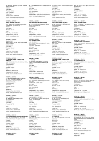 RD, MADURAI NAICKAR BUILDING, SUNDAR
NGR,ALAPAKKAM
CHENNAI
Tamil Nadu
Pincode : 600116
Fax : 43840048
Mobile No. :
Telephone No. : 43840048
Email : accounts@interworldwide.com
NO.4/19, MANNADI STREET, MURUNGAPATTAI,
TRICHY,
Tamil Nadu
Pincode : 620101
Fax : 09790662621
Mobile No. :
Telephone No. : 09943767833/09790662621
Email : manoj.sjc516@gmail.com
67/33, 8TH STREET, FIRST FLOORERUVADI,
TIRUNELVELI
Tamil Nadu
Pincode : 627103
Fax : 04637­241127
Mobile No. :
Telephone No. : 04637­240133/093603­
19908
Email : nabeela@vsnl.com
NEW NO.14, OLD NO.37, NAIR IYYA PILLAI STREET,
ROYAPETTAH
CHENNAI
Tamil Nadu
Pincode : 600014
Fax :
Mobile No. : 9444389033
Telephone No. : 28486564
Email : iqraint64@gmail.com
RCMC No. :  171980
IRVIN TRADING COMPANY
1/10, NEW STREET ESANAKORAI VILLAGE,
ESANAKORAI PO LALGUDI TK
TRICHY
Tamil Nadu
Pincode : 621218
Fax :
Mobile No. : 9843947859
Telephone No. : 2591256
Email : dheiva@gmail.com
RCMC No. :  167918
ISHA BUSINESS PRIVATE LIMITED,
NO.17, IST FLOOR, GOVINDASAMY NAIDU
LAYOUT, SINGANALLUR,
COIMBATORE
Tamil Nadu
Pincode : 641005
Fax :
Mobile No. :
Telephone No. : 4346074
Email : thillai.k@ishafoundation.org
RCMC No. :  168559
ISHA EXPORTS AND IMPORTS
NO. 66, VOC STREET, KALAPAATI PO
VEERIAMPALAYAM
COIMBATORE
Tamil Nadu
Pincode : 641048
Fax :
Mobile No. : 9788610932
Telephone No. : 2913029
Email : ishaexportsandimportsiei@yahoo.in
RCMC No. :  166157
ISUMI INTERNATIONAL
4/567, S.P.NAGAR, P. VELLALAPALAYAM, KULLAMPA
GOBICHETTIPALAYAM,
ERODE
Tamil Nadu
Pincode : 638476
Fax : 226369
Mobile No. : 9842411919
Telephone No. : 226369
Email : iswaranrto@gmail.com
RCMC No. :  166660
ISUN EXPORT
NEW NO.434/1, OLD NO. 386/1, SINGARAJA
KOTTAI STREET,
RAJAPALAYAM
Tamil Nadu
Pincode : 626117
Fax :
Mobile No. : 9442794800
Telephone No. : 221365
Email : rama.subbu11@gmail.com
RCMC No. :  155535
ITAP INTERNATIONAL
RAJA AGENCIES
COMPLEX,OPP.BHARPETROLEUM,BYE PASS
ROAD MADATH
TUTICORIN TAMILNADU
Tamil Nadu
Pincode : 628008
Fax : 0461 2340 550
Mobile No. :
Telephone No. : 0461 ­ 2340339
Email : rajan@itapagro.com
RCMC No. :  159596
IYAPPAN & CO
NEW NO.31, OLD NO.12,MALLEESWARAR
KOIL STREET,
MYLAPORE
Tamil Nadu
Pincode : 600004
Fax : 24671109
Mobile No. : 9884012916
Telephone No. : 24671109
Email : iyappanandco@gmail.com
RCMC No. :  171576
J & R BUSINESS ENTERPRISES
NO.25, VINYY GARDEN, DEVADHANAM, SANJEEVI NA
TIRUCHIRAPALLI
Tamil Nadu
Pincode : 620002
Fax : 2730108
Mobile No. : 7373005021
Telephone No. : 2730108
Email : office.jrtrichy@gmail.com
RCMC No. :  171052
J B INTERNATIONAL EXPORTS AND
IMPORTS
9/5, PITCHAIAMMA NAGAR, KAJAMALI WEST,
NEAR EB COLONY,
TIRUCHIRAPALLI
Tamil Nadu
Pincode : 620023
Fax :
Mobile No. : 9894761160
Telephone No. : 4013160
Email : jbimpex2013@yahoo.com
RCMC No. :  154864
J C TRADES
3/1, SRIDEVI APARTMENTS, 4TH CROSS
STREET, TRUSTPURAM, KODAMBAKKAM
CHENNAI
Tamil Nadu
Pincode : 600024
Fax :
Mobile No. :
Telephone No. : 9840053024
Email : vcprakaash@gmail.com
RCMC No. :  168277
J INTERNATIONAL EXPORTS AND
IMPORTS
NO.6/2427, V.N. NAGAR, NO.1, TOLGATE,
BIKSHANDAR KOIL,
TRICHY
Tamil Nadu
Pincode : 621216
Fax :
Mobile No. :
Telephone No. : 9942415697
Email : jeyamalarp@yahoo.com
RCMC No. :  172372
J J AGRO PRODUCTS
DOOR NO.1­H/809­B, TNHB COLONY, MILLERPURAM,
TUTICORIN
Tamil Nadu
Pincode : 628008
Fax : 2311048
Mobile No. : 9047010307
Telephone No. : 2311048
Email : jonathan@jjagro.in
RCMC No. :  167721
J J HI TECH FOODS PRIVATE LIMITED
NO.332A, RASAMPALAYAM MELUR,
POONAMPALAYAM PANCHAYATH,
MANNACHANALLUR,
TIRUCHIRAPALLI
Tamil Nadu
Pincode : 621005
Fax :
Mobile No. :
Telephone No. : 9842705988
Email : jjhitechfoods@gmail.com
RCMC No. :  159583
J M MILLS PRIVATE LIMITED,
12/9, SULUR VIA, KANNAMPALAYAM,PARAI
THOTTAM,
COIMBATORE / TAMIL NADU
Tamil Nadu
Pincode : 641402
Fax : 04226563190
Mobile No. :
Telephone No. : 0422­2688507
Email : jmmillspltd@hotmail.com
RCMC No. :  165191
J M R EXPORTS
11 A, AKKIAH STREET, 4TH CROSS,
TIRUTTANI,
THIRUVALLUR
Tamil Nadu
Pincode : 631209
Fax :
Mobile No. :
Telephone No. : 9600424296
Email : jmrexports123@gmail.com
RCMC No. :  165189
J P M EXPORTS
NO.27­E, SRI LAKSHMI NAGAR, (NEAR BASKARA
APARTMENT), UGAPPAKKAM WEST,
KANCHIPURAM
Tamil Nadu
Pincode : 603211
Fax :
Mobile No. :
Telephone No. : 32522489
Email : jpmexports3@gmail.com
RCMC No. :  174964
J S F EXPORTS
NO.18 MANAKANJA NAINAR STREET
PALAYAMKOTTAI
TIRUNELVELI
Tamil Nadu
Pincode : 627002
Fax :
Mobile No. : 7418931912
Telephone No. : 9500854085
Email : jefexporrt@gmail.com
RCMC No. :  166423
J. D. EXPORTS & IMPORTS
NO.17, DURAIPILLAI STREET, SRI SAKTHI
NAGAR, ARUMBAKKAM,
CHENNAI
Tamil Nadu
Pincode : 600106
Fax : 24750703
Mobile No. :
Telephone No. : 30062213
Email : jaydeeexportimport@gmail.com
RCMC No. :  159186
J.A.AGRO FOODS
SF. NO.11/1, 12/1, ATHANAKOTTAI
ROAD,ALANGUDY,
PUDUKKOTTAI DIST
Tamil Nadu
Pincode : 622301
Fax : 9965545310
Mobile No. :
Telephone No. : 9965545310
Email : JAAGROFOODS@YAHOO.IN
RCMC No. :  169356
J.B.K. ENTERPRISES
NO.17/8, CHOKKAN URANI STREET, KOVILPATTI,
TUTICORIN
Tamil Nadu
Pincode : 628502
Fax :
Mobile No. : 9952191590
Telephone No. : 221516
Email : jbk.enterprises.2013@gmail.com
RCMC No. :  158460
J.D.S. FOOD PRODUCTS PRIVATE LIMITED
PLOT NO.39­A, MAIN ROAD, 2ND FLOOR,
KAMAKOTI NAGAR, VALASARAWAKKAM
CHENNAI
Tamil Nadu
Pincode : 600087
Fax : 27277701
Mobile No. :
Telephone No. : 27277700
Email : jdsfoods@yahoo.co.in
RCMC No. :  160398
J.J. EXPORTS
PLOT NO.95, THIRUNEELAKANDAR NAGAR,
PHASE II,PUZHAL,
CHENNAI
Tamil Nadu
Pincode : 600066
Fax : 26591636
Mobile No. : 9841078593
Telephone No. : 55692636
Email : jayakmr2002@yahoo.co.in
RCMC No. :  170744
J.J. EXPORTS
NO.1­60, NORTH STREET, RAJAVOOR
VADAKKU,
NAGERCOIL
Tamil Nadu
Pincode : 629402
Fax :
Mobile No. : 9524923882
Telephone No. : 254584
Email : jjexports2k7@gmail.com
RCMC No. :  165937
J.J. HITECK RICE MILL
S.F. NO.87/2A, 2B, 2C, 2D, 2E, 2F, AMMAYAPET TO
ADAYAPULAM ROAD, RATTINAMANGALAM VILLAGE, 
TALUK
TIRUVANNAMALAI
Tamil Nadu
Pincode : 632317
Fax : 225113
Mobile No. :
Telephone No. : 227239
Email : sjayaseelan68@gmail.com
RCMC No. :  174312
J.J. OVERSEAS
RCMC No. :  152897
J.J.EXPORTS
RCMC No. :  173426
J.J.INTERNATIONAL
RCMC No. :  158684
J.K. & CO.,
 