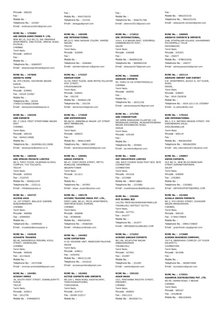 Pincode : 606202
Fax :
Mobile No. :
Telephone No. : 222567
Email : sinthusivan2614@gmail.com
Fax :
Mobile No. : 9443726335
Telephone No. : 223335
Email : abieggs@gmail.com
Fax :
Mobile No. :
Telephone No. : 9566751768
Email : abiexim2013@gmail.com
Fax :
Mobile No. : 9842253155
Telephone No. : 9842253155
Email : abiexports.ramesh@gmail.com
RCMC No. :  170484
ABI GREEN AGRO FOODS P. LTD,
NEW NO.10, OLD NO.23, SRI DWARAKA
APARTMENTS, IIND FLOOR, UMAYAL ROAD,
KILPAUK,
CHENNAI
Tamil Nadu
Pincode : 600010
Fax :
Mobile No. :
Telephone No. : 42840557
Email : abigreenagrofoods@gmail.com
RCMC No. :  169299
ABI INTERNATIONAL
NO.2/13, HARI BASKAR COLONY, RAMJEE
NAGAR,
TRICHY
Tamil Nadu
Pincode : 620009
Fax :
Mobile No. :
Telephone No. : 2446464
Email : abiinternational.in@gmail.com
RCMC No. :  172922
ABI INTERNATIONAL,
314/1, K.K.NAGAR EAST, GORIMEDU,
KANNANKURICHI POST,
SALEM
Tamil Nadu
Pincode : 636008
Fax :
Mobile No. : 9600903236
Telephone No. : 9600903236
Email : abiexports73@gmail.com
RCMC No. :  166055
ABINAYA EXPORTS & IMPORTS
2/46, ATHIPALLAM VILLAGE, KAVANDANOOR POST,
POCHAMPALLI TALUK
KRISHNAGIRI
Tamil Nadu
Pincode : 635203
Fax : 256577
Mobile No. : 9788322036
Telephone No. : 256577
Email : abinayaexports@gmail.com
RCMC No. :  157849
ABINAYA HOME
46, 4TH CROSS, VAIYAPURI NAGAR
KARUR,
Tamil Nadu
Pincode : 639002
Fax : 04324 232967
Mobile No. :
Telephone No. : 04324
274467/274468/236468
Email : abinayahome@dataone.in
RCMC No. :  172227
ABIRAM EXIM
2C/18, FIRST FLOOR, AANI MUTHU PILLAIYAR
KOIL STREET,
VIRUDHUNAGAR
Tamil Nadu
Pincode : 626001
Fax : 242159
Mobile No. : 9940641190
Telephone No. : 242159
Email : abiramexim@gmail.com
RCMC No. :  154069
ABIRAMI EXPORTS
50, THIRU­VI­KA STREETREDHILLS
CHENNAI
Tamil Nadu
Pincode : 600052
Fax :
Mobile No. :
Telephone No. : 26321236
Email : abiramiexports7@gmail.com
RCMC No. :  162112
ABIRAMI IMPORT AND EXPORT
D.R. APARTMENTS, BLOCK II, IST FLOOR, 27/6, V.C
ROAD,
ERODE,
Tamil Nadu
Pincode : 638003
Fax : 0424 2263636
Mobile No. :
Telephone No. : 0424 2211116 /2555897
Email : sc.sekar@sify.com
RCMC No. :  156245
ABN EXPORTS
NO. F­120/4, FIRST STREETANNA NAGAR
EAST
CHENNAI.
Tamil Nadu
Pincode : 600102
Fax : 04442110006
Mobile No. :
Telephone No. : 26204581/42110006
Email : abnexports@yahoo.co.in
RCMC No. :  172930
ABR ENTERPRISES
NO.66/32, ANNAMALAI NAGAR 1ST STREET
WEST MAMBALAM,
CHENNAI
Tamil Nadu
Pincode : 600033
Fax :
Mobile No. : 9840121895
Telephone No. : 9840121895
Email : abrenterprisesindia@gmail.com
RCMC No. :  171750
ABS CONSORTIUM
SRI AMMA BHAGAVAN IILLAM NO.118,
BRINDAVAN GARDEN, JALAKANTESHWARA
NAGAR KRISHNAGIRI ROAD,
HOSUR
Tamil Nadu
Pincode : 635109
Fax :
Mobile No. :
Telephone No. : 293065
Email : pa.elanko@gmail.com
RCMC No. :  170322
ABS INTERNATIONAL
NO.2, S.V. NATARAJ NAIKAR STREET, FIRST CROSS
KARUNANIDHI SALAI,
SHOLINGANALLUR
Tamil Nadu
Pincode : 600119
Fax :
Mobile No. : 9003642950
Telephone No. : 9003642950
Email : abs_international11@yahoo.com
RCMC No. :  169435
ABS XPRESS PRIVATE LIMITED
NO.5, FIRST FLOOR, KAJAMIAN SCHOOL
COMPLEX, TVS TOLLGATE,
TRICHY
Tamil Nadu
Pincode : 620020
Fax : 2332535
Mobile No. : 9940021979
Telephone No. : 2332121
Email : info@absxpress.in
RCMC No. :  169581
ABSAR EXPORTS
NO.47, IIIRD CROSS STREET, METTU
BUNGLOW, KADAMBADI,
NAGAPATTINAM
Tamil Nadu
Pincode : 611011
Fax :
Mobile No. :
Telephone No. : 247993
Email : absar_export@yahoo.com
RCMC No. :  4400
ABT INDUSTRIES LIMITED
180, RACE COURSE ROAD POST BOX 3878
COIMBATORE.
COIMBATORE
Tamil Nadu
Pincode : 641018
Fax : 2233984
Mobile No. : 9894718802
Telephone No. : 2233981
Email : sneethiselvan@abtfoods.com
RCMC No. :  159857
ABYSS EXPORTS,
OLD NO.31, NEW NO.63,MANICKAM
STREET,SAMINATHAPURAM,
SALEM
Tamil Nadu
Pincode : 636009
Fax : 2352803
Mobile No. :
Telephone No. : 2352803
Email : ABYSSEXPORTS@GMAIL.COM
RCMC No. :  164727
ACCESS ASIA
14, 1ST STREET, WALLACE GARDEN,
NUNGAMBAKKAM,
CHENNAI
Tamil Nadu
Pincode : 600006
Fax : 43999565
Mobile No. :
Telephone No. : 43999550
Email : mustafaa@accessasia.in
RCMC No. :  169179
ACCORD TRADING INDIA PVT. LTD.,
FIRST LANE, NO.61, PRIYA APARTMENTS,
PANTHEON ROAD, EGMORE,
CHENNAI
Tamil Nadu
Pincode : 600008
Fax : 45580040
Mobile No. : 9962545451
Telephone No. : 45582565
Email : info@accordtrade.com
RCMC No. :  159284
ACE GLOBAL BIZ
141/391 MAIN BAZAARKADAYANALLUR
TIRUNELVELI DISTRICT 627751
Tamil Nadu
Pincode : 627751
Fax : 241077
Mobile No. :
Telephone No. : 241077
Email : INFO@AECGLOBALBIZ.COM
RCMC No. :  161665
ACHALA GREEN FORMATS
NO.3, 5TH CROSS STREET, SIVAGAMI
NAGAR,MEDAVAKKAM,
CHENNAI,
Tamil Nadu
Pincode : 600100
Fax : 0 9941729829
Mobile No. :
Telephone No. : 09941729829
Email : greenfresh.veg@gmail.com
RCMC No. :  154526
ACHANTA TRADERS
NO.46, AADHIMOOLA PERUMAL KOVIL
STREET, VADAPALANI,
CHENNAI
Tamil Nadu
Pincode : 600026
Fax : 42133624
Mobile No. :
Telephone No. : 24727048
Email : srinivas.achanta66@gmail.com
RCMC No. :  164402
ACME EXPORTERS
H­10, HOUSING UNIT, MANICKAM PALAYAM,
ERODE
Tamil Nadu
Pincode : 638011
Fax : 4355455
Mobile No. : 9843131100
Telephone No. : 2410232
Email : acmeexporters@gmail.com
RCMC No. :  172252
ACROSS ABROAD EXPORTS
NO.146, VELAYUTHA NAGAR
AMBASAMUDRAM
TIRUNELVELI
Tamil Nadu
Pincode : 627401
Fax : 251097
Mobile No. :
Telephone No. : 251097
Email : vakilsn@gmail.com
RCMC No. :  172685
ACROSS BUSINESS COMPANY,
14/7­A, MANIKARAJ COMPLEX 1ST FLOOR 
KALAPATTI,
COIMBATORE
Tamil Nadu
Pincode : 641048
Fax :
Mobile No. :
Telephone No. : 9659075000
Email : acrossbiz1@gmail.com
RCMC No. :  164381
ACSHAY IMPEX
34, SOUTH FIRST STREET, EDAMALAIPATTI
PUDUR,
TRICHY
Tamil Nadu
Pincode : 620012
Fax : 2412750
Mobile No. : 9789485072
RCMC No. :  162402
ACTIVE EXPORTS AND IMPORTS
NO.3/9­1, MAIN ROAD, KADIYACHERY,
THIRUTHURAIPOONDI,
THIRUVARUR,
Tamil Nadu
Pincode : 614715
Fax : 04369 232517
Mobile No. :
RCMC No. :  155102
ADAM MARK
15/1, PERIYANNA MAISTRY STREET,
PERIAMET,
CHENNAI
Tamil Nadu
Pincode : 600003
Fax : 25611512
Mobile No. : 8939281711
RCMC No. :  173921
ADAMPUR DISTRIBUTORS PVT. LTD.
NO.95, USMAN ROAD, T.NAGAR
CHENNAI
Tamil Nadu
Pincode : 600107
Fax : 24328638
Mobile No. : 9841036491
 