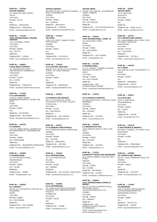 RCMC No. :  154792
JUPITER EXPORTS
36, THURAIYUR ROAD, MUSIRI,
TRICHY
Tamil Nadu
Pincode : 621211
Fax :
Mobile No. : 9994529438
Telephone No. : 9994529438
Email : jupiterexports@gmail.com
JUPITER EXPORTS,
NATHANS ARCADE, 21,MALAVIYA AVENUE, L B
ROAD, THIVUVANMIYUR
CHENNAI
Tamil Nadu
Pincode : 600041
Fax : 42384460
Mobile No. : 9841039410
Telephone No. : 42384450
Email : jupiterexports@rediffmail.com
JUPITER IMPEX
OLD NO.110/4, NEW NO. 16/4,ARMENIAN
STREET, MANNADY,
CHENNAI,
Tamil Nadu
Pincode : 600001
Fax : 044 42166160
Mobile No. :
Telephone No. : 044 42164240/43012757
Email : murugaa1@yahoo.com
RCMC No. :  30255
JUPITER IMPEX
134­B, NEW ROAD,
KOVILPATTI
Tamil Nadu
Pincode : 628501
Fax :
Mobile No. :
Telephone No. : 04632 221291
Email : antony_justin@ymail.com
RCMC No. :  173184
JUPIX INTERNATIONAL TRADING
COMPANY
17/11, SIVANKOIL STREET
TUTICORIN
Tamil Nadu
Pincode : 628002
Fax : 4001777
Mobile No. :
Telephone No. : 2320001
Email : jupix.india@gmail.com
RCMC No. :  172419
JVS IMPEX
1/202, 1ST STREET, SANGAM COLONY,
KOTTIVAKKAM,
CHENNAI
Tamil Nadu
Pincode : 600041
Fax :
Mobile No. :
Telephone No. : 9176510125
Email : jvsimpex@hotmail.com
RCMC No. :  154951
JYOTI INTERNATIONAL, (PROP. YA
156, MUTHUSAMY STREET,
ERODE
Tamil Nadu
Pincode : 638001
Fax : 04242250963
Mobile No. :
Telephone No. : 0424­2250963
Email : yashpals@sify.com
RCMC No. :  164741
K B V IMPORTS AND EXPORTS
281, GANGAIAMMAN KOVIL STREET, KRISHNANKAR
ECR ROAD, CHENGALPAT
KANCHIPURAM
Tamil Nadu
Pincode : 603104
Fax : 9344162290
Mobile No. :
Telephone No. : 32473412
Email : neelamegamv@yahoo.co.in
RCMC No. :  168663
K BLUE WHALE EXPORTS
372, PERUMAL KOIL STREET,
KARUVAKURUCHI, MANNARGUDI
THIRUVARUR
Tamil Nadu
Pincode : 614018
Fax : 270709
Mobile No. :
Telephone No. : 9786633547
Email : susheela.kubendran@gmail.com
RCMC No. :  174518
K G N LEATHER CREATION
NEW NO.18/2, OLD NO.13/2, M.V.BADRAN
STREET, 1ST FLOOR, PERIAMET
CHENNAI
Tamil Nadu
Pincode : 600003
Fax :
Mobile No. :
Telephone No. : 9840020612
Email : kgnagrofoods@gmail.com
RCMC No. :  151206
K INTERNATIONAL
75, G.V. COMPLEX, CHINNERI VAYAKADU
MAIN ROAD, PALLAPATTY,
SALEM
Tamil Nadu
Pincode : 636009
Fax : 0427­2446485
Mobile No. :
Telephone No. : 0427
3013005/2440827/2446485
Email : anbazhagan.j@kinternational.org
RCMC No. :  164576
K K A IMPEX
3/84, NEW NO.3/168, THOLASAMPATTY, OMALUR,
SALEM
Tamil Nadu
Pincode : 636503
Fax :
Mobile No. : 9994828641
Telephone No. : 244325
Email : kkaruimpex@gmail.com
RCMC No. :  171403
K K S ENTERPRISES
4­3/65­A, GANGAI NAGAR,
MARAMANGALATHUPATTY, SALEMS TEEL
PLANT
SALEM
Tamil Nadu
Pincode : 636013
Fax :
Mobile No. : 9677405878
Telephone No. : 9677405878
Email : kksenterprisesindia@gmail.com
RCMC No. :  163367
K M EXPORTS AND IMPORTS
NO.1/112, PILAYAR KOIL STREET,
CHELLATHUR, R.K.PET POST, PALLIPAT,
THIRUVALLUR,
Tamil Nadu
Pincode : 631303
Fax : 04427845914
Mobile No. :
Telephone No. : 044 27845914
Email : mail2graja@gmail.com
RCMC No. :  173913
K N P EXPORTS & IMPORTS
9F, NEW TOWER BLOCK, TURN BULLS ROAD,
NANDANAM,
CHENNAI
Tamil Nadu
Pincode : 600035
Fax : 24352002
Mobile No. :
Telephone No. : 24352002
Email : knpexim@gmail.com
RCMC No. :  164611
K N R RICE MILL
NO.56 A, ANNA SALAI,
TIRUVANNAMALAI
Tamil Nadu
Pincode : 606601
Fax : 253576
Mobile No. :
Telephone No. : 252448
Email : knrbalu@yahoo.com
RCMC No. :  162619
K S EXPORTS
123/119, GANDHI NAGAR, SOLAMPALLAM,
MALLAMOOPAMPATTY, SURAMANGALAM,
SALEM
Tamil Nadu
Pincode : 636005
Fax : 09940765656
Mobile No. :
Telephone No. : 09443089500/ 09940765656
Email : ks.exports24@gmail.com
RCMC No. :  162311
K S G SANGANY FOOD PRODUCT
NO.95, MANIKHAM NAGAR, KUNDRATHUR,
CHENNAI,
Tamil Nadu
Pincode : 600069
Fax : 32472036
Mobile No. : 9094250076
Telephone No. : 32472036
Email : sangany@hotmail.co.uk
RCMC No. :  156254
K S MODERN RICE MILL
3/443 DHARGAS ROADT.K. PATTU, RED
HILLS
CHENNAI
Tamil Nadu
Pincode : 600052
Fax : 26310203
Mobile No. :
Telephone No. : 26310203
Email : rkabali@yahoo.co.in
RCMC No. :  164726
K. RAM EXPORTS & IMPORTS
NO.28/30, T.N.NAGAR, 1ST STREET, PALANIPET,
ARAKKONAM
Tamil Nadu
Pincode : 631002
Fax :
Mobile No. :
Telephone No. : 9894436828
Email : kramexports@yahoo.com
RCMC No. :  154849
K. SIVARAM BROS.
1/E, SATYAMOORTHY ROAD,
VIRUDHUNAGAR
Tamil Nadu
Pincode : 626001
Fax : 281488
Mobile No. :
Telephone No. : 280885
Email : info@greeneem.com
RCMC No. :  150619
K.A.S INTERNATIONAL
33, L.S.K STREETVELLORE
VELLORE
Tamil Nadu
Pincode : 632001
Fax : 0000000
Mobile No. :
Telephone No. : 0416­2225761, 09952224597
Email : sankarpanneer@yahoo.co.in
RCMC No. :  172101
K.AKKARETTY NADAR AND GRANDSONS
28­B. SWAMI SANNATHI LANE EAST MASI
STREET
MADURAI
Tamil Nadu
Pincode : 625001
Fax : 4378846
Mobile No. : 9047383464
Telephone No. : 2323494
Email : anandbalan_1985@hotmail.com
RCMC No. :  165980
K.B. EXPORTS AND IMPORTS
NO.92/1, AVVAI SHANMUGAM SALAI, ROYAPETTAH,
CHENNAI
Tamil Nadu
Pincode : 600014
Fax :
Mobile No. :
Telephone No. : 42105552
Email : kb.exports@yahoo.com
RCMC No. :  160503
K.G. EXPORTS
RSF NO.3/1­K, NATHAKATTU THOTTAM, B.P.
AGRAHARAM,
ERODE,
Tamil Nadu
Pincode : 638005
Fax : 04242290860
Mobile No. :
Telephone No. : 0424 2290860
Email : kgexports@in.com
RCMC No. :  165596
K.G.K. ENTERPRISES
N.R. FARM, ALWA HOSPITAL BACKSIDE,
KULATHUR ROAD, AMBARAMPALAYAM,
POLLACHI
COIMBATORE
Tamil Nadu
Pincode : 642103
Fax :
Mobile No. :
Telephone No. : 253858
Email : vijihss@yahoo.co.in
RCMC No. :  159063
K.G.N. INTERNATIONAL EXPORT &
IMPORT
NO.213, OLD NO.92, BHARATHI SALAI,
TRIPLICANE, website:
www.kgninternationalexim.com
CHENNAI
Tamil Nadu
Pincode : 600005
Fax : 28485041
Mobile No. :
Telephone No. : 044­
28485041,65153981,32546721,
91+9940628404
Email : fahima.faiza@gmail.com,
fahima.faiza@yahoo.com,
RCMC No. :  172482
K.G.ORGANIKS
2/99,2­102,WEST DERISANAMCOPE,
AZHAKHIAPANDIAPURAM POST
KANYAKUMARI DISTRICT
Tamil Nadu
Pincode : 629851
Fax :
Mobile No. : 9443127132
Telephone No. : 282369
Email : kgorganiks@gmail.com
 