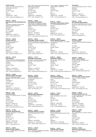 KADER AND SON,
5/148, M.K. KUDIL, VERKILAMBI POST,
KANYAKUMARI DISTRICT
Tamil Nadu
Pincode : 629166
Fax :
Mobile No. :
Telephone No. : 322536
Email : kaderandson1958@gmail.com
PALLA STREET, PARVATHAM POONTIVILLAGE,
DESUR POST,VANDAVASI
TIRUVANNAMALAI DIST
Tamil Nadu
Pincode : 604501
Fax : 9965266554
Mobile No. :
Telephone No. : 9965266554
Email : kathir_expo@yahoo.com
NO.276, MELPATI PONNAPPAN STREET,
SANJAY NAGAR, VYSARPADI,
CHENNAI
Tamil Nadu
Pincode : 600039
Fax :
Mobile No. :
Telephone No. : 25510486
Email : scs.saravana@yahoo.com
KALAIVANI T
1/165, ADHIDRAVIDAR STREET, THUTHIKULAM POST
NAMAKKAL
Tamil Nadu
Pincode : 637404
Fax :
Mobile No. : 9786412411
Telephone No. : 9786412411
Email : pkpraveeneie@gmail.com
RCMC No. :  159518
KALAIYAR KOIL MILK PROCESSING PVT
LTD.,
VETRIYUR VILLAGEKALLAL PANCHAYAT
UNION VIA NATARAJAPURAM,
KARAIKUDI TK
Tamil Nadu
Pincode : 630321
Fax : 28282608
Mobile No. :
Telephone No. : 64587374
Email : KPS1234@GMAIL.COM
RCMC No. :  169230
KALAMANGALAM EXPORTER
O.NO.65,N.NO.76, NANJAPPA GOUNDER
PUDUR, PUNJAI KALAMANGALAM, NEAR
GANAPATHI PALAYA, 4TH CROSS ROAD,
ERODE
Tamil Nadu
Pincode : 638153
Fax : 2351448
Mobile No. : 9443409447
Telephone No. : 2351448
Email : kalamangalamexporter@gmail.com
RCMC No. :  157987
KALANJIUM THOZHILAGAM LIMITED
52, T.B.ROADMEHABOOBPALAYAM
MADURAI
Tamil Nadu
Pincode : 625010
Fax : 2301112
Mobile No. :
Telephone No. : 2301112
Email : dhannbds@airtelmail.in
RCMC No. :  31190
KALI AERATED WATER WORKS
OLD NO. 42/9, NEW DOOR NO. 1/325, CUDALOOR MA
ROAD, OPP. GOVT HIGH SCHOOL, UDYAPATTI,
SALEM
Tamil Nadu
Pincode : 636140
Fax : 2482077
Mobile No. :
Telephone No. : 3251820
Email : bovonto@yahoo.com
RCMC No. :  156666
KALIDAS RICE MILL
5 (OLD NO.7) NALLAMUTHU
PILLAIMAHALIPATTI
MADURAI
Tamil Nadu
Pincode : 625001
Fax : 2310695
Mobile No. :
Telephone No. : 2310695
Email : kalidasricemill@yahoo.com
RCMC No. :  166421
KALIGAMBAL IMPORT & EXPORT
GAJAMUGA APARTMENT, NEW NO.61, OLD
NO.16, GUJJI MAIN ROAD, ANNA NAGAR EAST,
CHENNAI
Tamil Nadu
Pincode : 600102
Fax : 26441836
Mobile No. :
Telephone No. : 26447808
Email : kaligambalie@gmail.com
RCMC No. :  166456
KALKIE EXPORTS & IMPORTS
PLOT NO.40, BABA NAGAR, 11TH STREET,
VILLIVAKKAM,
CHENNAI
Tamil Nadu
Pincode : 600049
Fax :
Mobile No. :
Telephone No. : 26502359
Email : kumari.vasudevan@gmail.com
RCMC No. :  159265
KALYAN TRADERS
7/39 MAIN ROAD, MEENAKSHIPURAMDIVANSAPUDUR
POLLACHI
Tamil Nadu
Pincode : 642103
Fax : 247145
Mobile No. :
Telephone No. : 9842133524
Email : KALYANTRA@GMAIL.COM
RCMC No. :  170170
KAMA EXPORTS
NO.35, SIXTY HUTS, RANGARAJAPURAM,
CORPORATION COLONY, KODAMBAKKAM,
CHENNAI
Tamil Nadu
Pincode : 600024
Fax :
Mobile No. : 8122649919
Telephone No. : 9962033740
Email : kamaexports@gmail.com
RCMC No. :  171712
KAMADHENU AGRI FOODS
NO.1/510A, 1ST FLOOR, KAMALAPURAM,
MELTHERU, KAMALAPURAM POST,
OMALUR
Tamil Nadu
Pincode : 636309
Fax :
Mobile No. : 9444365232
Telephone No. : 238355
Email : kamadhenuagrifoods@gmail.com
RCMC No. :  168839
KAMADHENU EXPORTS
NO. 638, LIG­1, MMDA MATHUR,
MADHAVARAM,
CHENNAI
Tamil Nadu
Pincode : 600068
Fax :
Mobile No. :
Telephone No. : 43555040
Email : kamadhenuexporters104@gmail.com
RCMC No. :  159866
KAMAL & KALIM EXPORTS
49, SMALL STREET,PARANGIPETTAI,
CUDDALORE DIST
Tamil Nadu
Pincode : 608502
Fax : 243785
Mobile No. :
Telephone No. : 243785
Email : MAKKAMAL2000@YAHOO.COM
RCMC No. :  169294
KAMALAM EXPORT AND IMPORT
NO.C­8/7, THIRUMALAI STREET,
MANAKAVALAM PILLAI NAGAR, PALAYAM
KOTTAI,
THIRUNELVELI
Tamil Nadu
Pincode : 627002
Fax : 23313222
Mobile No. :
Telephone No. : 9944306280
Email : thasmanicka@yahoo.com
RCMC No. :  155740
KAMATCHI EXPORTS
128 MAIN ROAD BARGUR POST
KRISHNAGIRI
Tamil Nadu
Pincode : 635104
Fax : 04343­265527
Mobile No. :
Telephone No. : 04343­265527
Email : timmi42@yahoo.co.in
RCMC No. :  174941
KAMATCHIY REFINERIES,
19­B, THIRUMALAIGIRI ROAD, SHEVAPET,
SALEM
Tamil Nadu
Pincode : 636002
Fax : 221133
Mobile No. : 9842742744
Telephone No. : 221133
Email : kamatchiyrefineries@sancharnet.in
RCMC No. :  167037
KAMCO TRADING PRIVATE LIMITED
11/16, G.S.T.ROAD, ALANDUR,
CHENNAI
Tamil Nadu
Pincode : 600016
Fax : 22312917
Mobile No. :
Telephone No. : 22310382
Email : kamcoindiatp@yahoo.com
RCMC No. :  5202
KAMDAR EXPORTS
NO.15, E.V.K. SAMPATH ROAD, 1ST FLOOR,
VEPERY,
CHENNAI
Tamil Nadu
Pincode : 600007
Fax : 25610461
Mobile No. : 9840077564
Telephone No. : 25610816
Email : prakash@kamdarexports.com
RCMC No. :  160225
KANAGA DURGA INDUSTRIES
16 E, BOOTHIPURAM ROAD,
THENI,
Tamil Nadu
Pincode : 625531
Fax : 04546 264811
Mobile No. :
Telephone No. : 04546 264911
Email : kanagadurga@gmail.com
RCMC No. :  170247
KANAKA TRADEX
NO.35, MUTHUSAMY STREET, FORT,
ERODE
Tamil Nadu
Pincode : 638001
Fax :
Mobile No. : 9842726026
Telephone No. : 2252922
Email : kanakatradex@gmail.com
RCMC No. :  158161
KANDERI FRUITPACK PVT LTD
F­1.AGP SIVANIYAM, W.811, 9TH STREET, SYNDICA
COLONY, ANNA NAGAR,
CHENNAI
Tamil Nadu
Pincode : 600101
Fax : 42690991
Mobile No. : 9840086849
Telephone No. : 45500912
Email : madan@fruitpack.in
RCMC No. :  171283
KANDIYAR INCORPORATION
NO.6/189, MAIN ROAD, KALLALANGUDY,
ALANGUDI POST,
PUDUKKOTTAI
Tamil Nadu
Pincode : 622301
Fax : 251239
Mobile No. : 9894915584
Telephone No. : 252237
Email : rkmseeds@gmail.com
RCMC No. :  169595
KANISHKA IMPORTS & EXPORTS
17/6, MADHAVAN STREET, ATTUR,
SALEM
Tamil Nadu
Pincode : 636141
Fax :
Mobile No. : 9944972938
Telephone No. : 9944972938
Email : ganesan16091977@gmail.com
RCMC No. :  171963
KANMANI EXPORTS
NO.75/1, NEERUJI NAGAR 80,FEET ROAD,
DINDIGUL
Tamil Nadu
Pincode : 624001
Fax :
Mobile No. :
Telephone No. : 9790601888
Email : kanmani.rajendran@yahoo.com
RCMC No. :  174881
KANNA TRADING
59/3, THIRUNAGAR 1ST STREET, MILITARY CANTEEN
T N SALAI,
DINDIGUL
Tamil Nadu
Pincode : 624005
Fax : 2429676
Mobile No. :
Telephone No. : 2429676
Email : Neelavan3692@gmail.com
RCMC No. :  166387
KANNA TRADING COMPANY
5/159­C4, SUBASH NAGAR, IIND STREET,
MUTHIAH PURAM,
RCMC No. :  159198
KANNAN EXPORTS
NO.81, THIRUKKALIKUNDRAM ROAD NENMELI
& P.O. (VIA),CHENGALPATTU
RCMC No. :  151574
KANNAN FLORAL EXPORTS
845­B, PERIYAKULAM ROAD
RCMC No. :  157302
KANNAPPAS ENTERPRISES
NO.13, 1ST STREET, INDRA NAGARCHOLAPURAM,
AMBATTUR
 