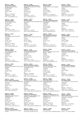 RCMC No. :  172609
MAHALAKSHMI EXPORTS
NO.50/D­13, CAUVERY NAGAR,
MAYILADUTHURAI,
NAGAPATTINAM
Tamil Nadu
Pincode : 609003
Fax :
Mobile No. : 9443070829
Telephone No. : 222684
Email : mdsomu68@gmail.com
RCMC No. :  156799
MAHALAKSHMI MODERN RICE MILL
BANGALORE ROAD, WHITE GATE,THIMMA
SAMUDRAM,
KANCHEEPURAM
Tamil Nadu
Pincode : 631502
Fax : 27277271
Mobile No. :
Telephone No. : 27277271
Email : lakesh2k@yahoo.com
RCMC No. :  159033
MAHAN EXPORTS
20, APPU MAISTRY STREET, MANNADY,
CHENNAI,
Tamil Nadu
Pincode : 600001
Fax : 044­42665153
Mobile No. :
Telephone No. : 044­42665153
Email : evergrowlogistics@gmail.com
RCMC No. :  157754
MAHARAJA AGENCIES
NO.3/6, AMMAN KOIL STREET,NEAR HOTEL BLUE ST
CHENNAI
Tamil Nadu
Pincode : 600003
Fax : 044 25355544
Mobile No. :
Telephone No. : 044 25355544
Email : tarun_pdg@yahoo.co.in
RCMC No. :  171938
MAHASAKTHI IMPEX
NO.579, KARAMADAI ROAD,
METTUPALAYAM
Tamil Nadu
Pincode : 641301
Fax :
Mobile No. :
Telephone No. : 224225
Email : mahasakthiimpex@gmail.com
RCMC No. :  157215
MAHASRI EXPORT
NO.17/68, JEEVAN BHIMA NAGARANNA NAGAR
WEST EXTN.
CHENNAI
Tamil Nadu
Pincode : 600101
Fax : 26542722
Mobile No. :
Telephone No. : 26542722
Email : mahasriexport@hotmail.com
RCMC No. :  165143
MAHATHMA EDUCATIONAL TRUST
750, AMBAL NAGAR, PAPPANADU P.O.,
ORATHANADU
THANJAVUR
Tamil Nadu
Pincode : 614626
Fax : 9787656676
Mobile No. :
Telephone No. : 9943513060
Email : metngo@rediffmail.com
RCMC No. :  171047
MAHAVEER EXIM
NO.13, M.S. NAIDU STREET, OLD WASHERMENPET,
CHENNAI
Tamil Nadu
Pincode : 600021
Fax :
Mobile No. :
Telephone No. : 9444464349
Email : mahveer_exim@yahoo.in
RCMC No. :  167279
MAHE EXIM
145­A DHANUSKODIYAPURAM STREET,
KOVILPATTI,
TUTICORIN
Tamil Nadu
Pincode : 628501
Fax : 232072
Mobile No. : 9447382072
Telephone No. : 232072
Email : maheexim@hotmail.com
RCMC No. :  157830
Mahraja Agencies
No3/6 Aman Koil StreetNear hotel Blue Star
Chennai
Tamil Nadu
Pincode : 600003
Fax : 044­25343366
Mobile No. :
Telephone No. : 044­25355544
Email : tarun_pdg@yahoo.co.in
RCMC No. :  158243
MAIAM MORINGA FOUNDATION,
2/93B, MARIAMMAN KOIL STREET,
VADUGAPATTI,
SANKAGIRI,
Tamil Nadu
Pincode : 637301
Fax : 0
Mobile No. :
Telephone No. : 04283­240551
Email : maiamgroups@gmail.com
RCMC No. :  172367
MAIDEEN EXPORTS
NO.26, SAIT COLONY, IST STREET, EGMORE
CHENNAI
Tamil Nadu
Pincode : 600008
Fax : 42173914
Mobile No. :
Telephone No. : 28194786
Email : at_maideen@yahoo.co.in
RCMC No. :  167317
MAJASTIK EXPORTS,
1/221, PALANICHAMY NAGAR,
MALUMICHAMPATTI,
COIMBATORE
Tamil Nadu
Pincode : 641050
Fax :
Mobile No. :
Telephone No. : 2610311
Email : mjkrishnapriya@gmail.com
RCMC No. :  11366
MAJESTIC EXPORTERS (INDIA)
140, ANNASALAIRASIPURAM
RASIPURAM
Tamil Nadu
Pincode : 637408
Fax : 04287­223224
Mobile No. :
Telephone No. : 223655
Email : majesticexporters2003@yahoo.co
RCMC No. :  156590
MAK TRADING
NEW NO.51, SARAVANA STREET, PONDY
BAZAAR, T. NAGAR,
CHENNAI
Tamil Nadu
Pincode : 600017
Fax : 24330302
Mobile No. :
Telephone No. : 24338361
Email : maktrade2000@yahoo.com
RCMC No. :  173233
MALAR EXPORTS AND IMPORTS
44, 3RD EAST CROSS STREET, SOUTH BALA BAGYA
TIRUNELVELI
Tamil Nadu
Pincode : 627001
Fax :
Mobile No. :
Telephone No. : 9943119897
Email : malarexim14@gmail.com
RCMC No. :  163836
MALAR MASALA
NO.19/5, MUTHALAMMAN KOIL STREET, WEST
MAMBALAM,
CHENNAI
Tamil Nadu
Pincode : 600033
Fax :
Mobile No. :
Telephone No. : 43859256
Email : m.malargold@gmail.com
RCMC No. :  164514
MALAR WW EXPORTS & IMPORTS
NO.326/1, NEW COLONY, SOLAGANUR,
THIRUVAMATHUR POST,
VILLUPURAM
Tamil Nadu
Pincode : 605402
Fax :
Mobile No. : 9994428260
Telephone No. : 222377
Email : malar.wwexim@yahoo.com
RCMC No. :  166412
MALARVIZHI EXPORTS
NO.3/401, VARALAKSHMI NAGAR,
VEPPAMPATTU VILLAGE,
TIRUVALLUR
Tamil Nadu
Pincode : 602024
Fax : 9444316899
Mobile No. :
Telephone No. : 9444316900
Email : mv.grand.exim@gmail.com
RCMC No. :  171555
MALIMAR EXPORTS SYNDICATE
NO.13, MUTHU STREET, PERIAMET,
CHENNAI
Tamil Nadu
Pincode : 600003
Fax :
Mobile No. :
Telephone No. : 9884368207
Email : malimarexpo@gmail.com
RCMC No. :  161785
MALLAL IMPORTS AND EXPORTS
NO.166, S V N PILLAI STREET,KANCHIPURAM,
TAMIL NADU.
Tamil Nadu
Pincode : 631501
Fax : nil
Mobile No. :
Telephone No. : 91­9791034058
Email : mallal.info@gmail.com
RCMC No. :  173089
MALLIGA APPALAM & CHIPS
1/112,METTUPUNCHAI, CHINTHAMANI, CHINNA
ANUPPANADI,
MADURAI
Tamil Nadu
Pincode : 625009
Fax :
Mobile No. :
Telephone No. : 6452555
Email : malligaappalamandchips@gmail.com
RCMC No. :  168639
MAM GLOBAL EXPORT
29/30B, DEVAKI NAGAR, 2ND STREET,
PONNI AMMAN MEDU,
CHENNAI
Tamil Nadu
Pincode : 600110
Fax : 42728288
Mobile No. : 9841211843
Telephone No. : 42728288
Email : mamglobalexport2012@gmail.com
RCMC No. :  172185
MAN POWER EXPORT,
19­G, CGV NAGAR, LIC COLONY, SELVAPURAM MAIN
COIMBATORE
Tamil Nadu
Pincode : 641026
Fax :
Mobile No. : 7402030131
Telephone No. : 9952681294
Email : sivaenvelanmai1991@gmail.com
RCMC No. :  157699
MANAM AGRI IMPEX
THANDARAI VILLAGE, BENNANGUR
PDENKANIKOTTA TK.,
KRISHNAGIRI
Tamil Nadu
Pincode : 635107
Fax : 291099
Mobile No. : 9894547751
Telephone No. : 291099
Email : rpmohan.manam@gmail.com
RCMC No. :  164728
MANAM AGRO CONCENTRATE
THANDARAI VILLAGE, BENNANGUR POST,
HOSUR (VIA), DENKANIKOTTA,
KRISHNAGIRI
Tamil Nadu
Pincode : 635107
Fax : 241030
Mobile No. : 9500951444
Telephone No. : 291099
Email : manamagroconcentrate@gmail.com
RCMC No. :  31209
MANAM FRUIT PRODUCTS PVT. LTD.
THANDARAI VILLAGE, BENNANGUR POST,
DENKANIKOTTA T.K.
DHARMAPURI DIST
Tamil Nadu
Pincode : 635107
Fax : 241030
Mobile No. : 9500961444
Telephone No. : 291099
Email : manamfruitsltd@gmail.com
RCMC No. :  155809
MANASA ASSOCIATES,
NEW NO.126, OLD NO.506,VYSIAL STREET,
COIMBATORE / TAMIL NADU
Tamil Nadu
Pincode : 641001
Fax : 04222390138
Mobile No. :
Telephone No. : 0422­4358204
Email : sbguru@vsnl.net
RCMC No. :  161724
MANGAIYAR FOOD PRODUCTS
3/75, 4/75, KAMARAJAR ROAD, KARANAI
VILLAGE,
RCMC No. :  156729
MANGUDIAR MODERN RICE MILL
KALLUR POST,THIRUMAYAM TALUK
RCMC No. :  167060
MANHA EXPORTS
19/1, JEEVA STREET, SUBRAMANIYAPURAM,
RCMC No. :  171206
MANI EXPORTS
NO.395, T.V.K. NAGAR, SEMBIAM,
 