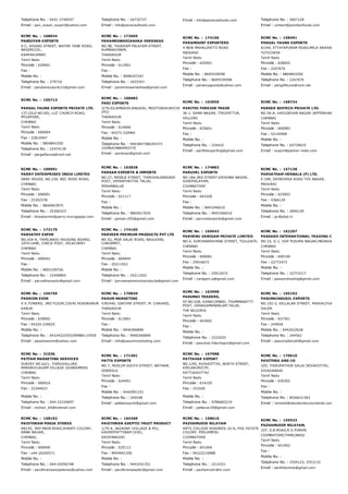 Telephone No. : 0431­2740547
Email : pan_ocean_export@yahoo.com
Telephone No. : 24735737
Email : info@panaceafoods.com
Email : info@panaceafoods.com Telephone No. : 2667128
Email : contact@pandianfoods.com
RCMC No. :  168034
PANDIYAN EXPORTS
6­C, KESARI STREET, WATER TANK ROAD,
NAGERCOIL,
KANYAKUMARI
Tamil Nadu
Pincode : 629001
Fax :
Mobile No. :
Telephone No. : 279716
Email : pandianexports12@gmail.com
RCMC No. :  172665
PARAMESWARIASHAA OVERSEAS
NO.98, THUKKAM PALAYAM STREET,
KUMBAKONAM,
THANJAVUR
Tamil Nadu
Pincode : 612001
Fax :
Mobile No. : 9698347347
Telephone No. : 2433347
Email : parameswariashaa@gmail.com
RCMC No. :  174106
PARAMOUNT EXPORTERS
4 NEW MAHALIPATTI ROAD
MADURAI
Tamil Nadu
Pincode : 625001
Fax :
Mobile No. : 8695539598
Telephone No. : 8695539598
Email : paraexpgoods@yahoo.com
RCMC No. :  158491
PARGAL FAUNA EXPORTS
4/244, ETTAYAPURAM ROAD,MELA ARASADI,
TUTICORIN
Tamil Nadu
Pincode : 628002
Fax : 2247670
Mobile No. : 9804843350
Telephone No. : 2247670
Email : pargalfauna@vsnl.net
RCMC No. :  155713
PARGAL FAUNA EXPORTS PRIVATE LTD.
137,(OLD NO.60), LUZ CHURCH ROAD,
MYLAPORE,
CHENNAI
Tamil Nadu
Pincode : 600004
Fax : 22816947
Mobile No. : 9804843350
Telephone No. : 22474139
Email : pargalfauna@vsnl.net
RCMC No. :  160683
PARI EXPORTS
3/79,SILAMBAVELANGADU, MOOTHAKKURICHI
(PO)
THANJAVUR
Tamil Nadu
Pincode : 614906
Fax : 04373 220964
Mobile No. :
Telephone No. : 9443847386/04373
220964/9884993770
Email : pariexpo@gmail.com
RCMC No. :  163959
PARITHI FOREIGN TRADE
36­1, SAMA NAGAR, TIRUPATTUR,
VELLORE
Tamil Nadu
Pincode : 635601
Fax :
Mobile No. :
Telephone No. : 224410
Email : parithiexporting@gmail.com
RCMC No. :  168724
PARKER BIOTECH PRIVATE LTD.
NO.56­A, VASUDEVAN NAGAR JAFFERKHAN PET,
CHENNAI
Tamil Nadu
Pincode : 600083
Fax : 52145900
Mobile No. :
Telephone No. : 65730625
Email : export@parker­india.com
RCMC No. :  169991
PARRY ENTERPRISES INDIA LIMITED
DARE HOUSE, NO.234, NSC BOSE ROAD,
CHENNAI
Tamil Nadu
Pincode : 600001
Fax : 25302378
Mobile No. : 9840067875
Telephone No. : 25306323
Email : bhaskarmk@parry.murugappa.com
RCMC No. :  163828
PARSAN EXPORTS & IMPORTS
NO.27, MIDDLE STREET, THIRUVALANDURAI
POST, VEPANTHATTAI TALUK,
PERAMBALUR
Tamil Nadu
Pincode : 621117
Fax :
Mobile No. :
Telephone No. : 9843017635
Email : parsan.055@gmail.com
RCMC No. :  174882
PARUVEL EXPORTS
NO.18A,3RD STREET,KRISHNA NAGAR,
SOWIPALAYAM,
COIMBATORE
Tamil Nadu
Pincode : 641028
Fax :
Mobile No. : 9043346010
Telephone No. : 9043346010
Email : paruvelexports@gmail.com
RCMC No. :  157138
PARVATHAM HERBALS (P) LTD.
E­248, SRINIVASA ROAD TVS NAGAR,
MADURAI
Tamil Nadu
Pincode : 625003
Fax : 4366129
Mobile No. :
Telephone No. : 2694129
Email : gv@phpl.in
RCMC No. :  172175
PARVATHY EXPIM
NO.434­A, TAMILNADU HOUSING BOARD,
10TH LANE, CHECK POST, VELACHERY
CHENNAI
Tamil Nadu
Pincode : 600042
Fax :
Mobile No. : 9003109726
Telephone No. : 22440805
Email : parvathyexpim@gmail.com
RCMC No. :  174165
PARVEEN PREMIUM PRODUCTS PVT LTD
NO 62, MGR SALAI ROAD, NAGLKENI,
CHROMPET,
CHENNAI
Tamil Nadu
Pincode : 600044
Fax : 25211922
Mobile No. :
Telephone No. : 25211922
Email : parveenpremiumproducts@gmail.com
RCMC No. :  165643
PARVENU VANIGAM PRIVATE LIMITED
NO.4, SURYANARAYANA STREET, TOLLGATE,
CHENNAI
Tamil Nadu
Pincode : 600081
Fax : 25916672
Mobile No. :
Telephone No. : 25912672
Email : vanigam.p@gmail.com
RCMC No. :  162297
PASSARO INTERNATIONAL TRADING COMPANY
NO.33, G­1, VGP PUSHPA NAGAR,MEDAVAKKAM,
CHENNAI
Tamil Nadu
Pincode : 600100
Fax : 22772473
Mobile No. :
Telephone No. : 22772217
Email : passarotrading@gmail.com
RCMC No. :  156750
PASSION EXIM
V.V.TOWERS, 3RD FLOOR,COVAI ROADKARUR
KARUR
Tamil Nadu
Pincode : 639002
Fax : 04324­239025
Mobile No. :
Telephone No. : 04324322555/09986133559
Email : passionexim@yahoo.com
RCMC No. :  170839
PASUM MARKETING
439/440, IDAIYAR STREET, M. CHAVADI,
THANJAVUR
Tamil Nadu
Pincode : 613001
Fax :
Mobile No. : 9940366890
Telephone No. : 9940366890
Email : info@pasummarketing.com
RCMC No. :  163998
PASUMAI TRADERS,
SF.NO.628, KANACOMBAI, THUMMANATTY
POST, UDHAGAMANDALAM TALUK,
THE NILGIRIS
Tamil Nadu
Pincode : 643002
Fax :
Mobile No. :
Telephone No. : 2222020
Email : pasumai.hitechagro@gmail.com
RCMC No. :  165192
PASUMAIKKUDIL EXPORTS
NO.102­2, VELLALAR STREET, PAKKALIYUR, SANKAR
SALEM
Tamil Nadu
Pincode : 637301
Fax : 244926
Mobile No. : 9442622628
Telephone No. : 244562
Email : pasumaikkudil@gmail.com
RCMC No. :  31036
PATFAM MARKETING SERVICES
SURVEY NO.62/1, THIRUVALLURE
RMADAVILAGAM VILLAGE (GUNDUMEDU
CHENNAI
Tamil Nadu
Pincode : 600016
Fax : 22344923
Mobile No. :
Telephone No. : 044­22334697
Email : mohan_64@hotmail.com
RCMC No. :  171401
PATTA EXPORTS
NO.7, MUSLIM SOUTH STREET, NATHAM,
DINDIGUL
Tamil Nadu
Pincode : 624401
Fax :
Mobile No. : 9442091331
Telephone No. : 244248
Email : pattaexports@gmail.com
RCMC No. :  167988
PATTAVAR EXPORT
NO.1/95, AVIKKOTTAI, NORTH STREET,
KEELAKURICHY,
PATTUKKOTTAI
Tamil Nadu
Pincode : 614105
Fax : 251026
Mobile No. :
Telephone No. : 9786683219
Email : pattavar29@gmail.com
RCMC No. :  170610
PAVITHRA AND CO
105, THIRUPATHUR SALAI DEVAKOTTAI,
SIVAGANGAI
Tamil Nadu
Pincode : 630302
Fax :
Mobile No. :
Telephone No. : 8526631363
Email : ramesh@standardaccountants.com
RCMC No. :  158192
PAVITHRAM POOJA STORES
AB145, 3RD MAIN ROAD,SHANTI COLONY,
ANNA NAGAR,
CHENNAI,
Tamil Nadu
Pincode : 600040
Fax : o44­26200571
Mobile No. :
Telephone No. : 044­42056748
Email : pavithrampoojastores@yahoo.com
RCMC No. :  164269
PAVITHRAN ASEPTIC FRUIT PRODUCT
1/70 A, JAGADAP (VILLAGE & PO),
KAVERIPATTINAM (VIA),
KRISHNAGIRI
Tamil Nadu
Pincode : 635112
Fax : 9944941356
Mobile No. :
Telephone No. : 9443241351
Email : pavithranaseptic@gmail.com
RCMC No. :  158616
PAZHAMUDIR NILAYAM
ARTS COLLEGE ROADRES:10­A, PSG ESTATE
COLONY, PEELAMEDU
COIMBATORE
Tamil Nadu
Pincode : 641004
Fax : 04222216988
Mobile No. :
Telephone No. : 2214321
Email : pazhamudir@in.com
RCMC No. :  155533
PAZHAMUDIR NILAYAM,
107, D.B.ROAD,R.S.PURAM,
COIMBATORE/TAMILNADU
Tamil Nadu
Pincode : 641002
Fax :
Mobile No. :
Telephone No. : 2554123, 2553133
Email : senthilonline@gmail.com
 