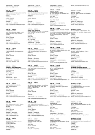Telephone No. : 9940026480
Email : rgokul@gmail.com
Telephone No. : 25242752
Email : rsrexport@yahoo.com
Telephone No. : 2626345
Email : rstraders3@gmail.com
Email : raajeinternational@yahoo.co.in
RCMC No. :  158553
RAAM EXPORTS
NNO 16, ONO 60LDG ROAD,AROKIYAMATHA
NAGAR1st Street, Little Mount
Chennai
Tamil Nadu
Pincode : 600015
Fax : 22353056
Mobile No. :
Telephone No. : 22353053
Email : chockalingam.ga@raamexports.co
RCMC No. :  171326
RAAM GLOBAL EXIM
10/12­T3, APEX COLONY EAST, ANANGOOR
PRIVY WEST, B. KOMARAPALAYAM,
NAMAKKAL
Tamil Nadu
Pincode : 638183
Fax :
Mobile No. :
Telephone No. : 7373502345
Email : raamglobalexim@gmail.com
RCMC No. :  159692
RAAMAN EXPORT
324, K.PUTHUR (VILL) WARD
NO.1,KEELAPULIYUR (PO), KUNNAM (TK)
PERAMBALUR (DT)
Tamil Nadu
Pincode : 621115
Fax : 04328­325298
Mobile No. :
Telephone No. : 04328 325298 /
9943920279
Email : raamanexport@gmail.com
RCMC No. :  174932
RAANEE EXPORTS
MIG.104, TNHB QUARTERS, VELISEMMANDALAM,
CUDDALORE
Tamil Nadu
Pincode : 607001
Fax : 290353
Mobile No. : 9486683053
Telephone No. : 290353
Email : eneeya.s@yahoo.in
RCMC No. :  164350
RAATI RAJAN IMPEX
SHOP NO.19, DOOR NO.46 & 47, PRINCE
PLAZA, PANTHEON ROAD, EGMORE,
CHENNAI
Tamil Nadu
Pincode : 600008
Fax : 28550093
Mobile No. :
Telephone No. : 28550091
Email : raatirajan@yahoo.co.in
RCMC No. :  152775
RADHA FOOD PRODUCTS
OLD NO.3/9B, NEW NO.3/149, E.V.R PERIYAR
ROAD, KRISHNA NAGAR, 4TH CROSS,
PALAVAKKAM
CHENNAI
Tamil Nadu
Pincode : 600041
Fax : 24923876
Mobile No. : 9840153930
Telephone No. : 24923875
Email : ranjith­rfp@radhasappalam.com
RCMC No. :  172991
RADIANCE GLOBAL TRADERS PRIVATE
LIMITED
FLAT NO.G­1, DHANDEESWARAM NAGAR, 9/1
(OLD NO.6), 9TH STREET, MARUTHI RANGA
APPTS, DHANDEESWARAM, VELACHERY
CHENNAI
Tamil Nadu
Pincode : 600042
Fax :
Mobile No. : 9894094031
Telephone No. : 43012303
Email : sreenathts@gmail.com
RCMC No. :  169237
RADO SHIPPING AGENCIES PVT. LTD.
NO.108/64, THE CATHOLIC CENTRE, 1ST FLOOR, AR
STREET,
CHENNAI
Tamil Nadu
Pincode : 600001
Fax : 25394272
Mobile No. : 9840030901
Telephone No. : 25394710
Email : ramesh@radoshipping.com
RCMC No. :  174744
RAFIK TRADERS
9, NEHRUJI NAGAR, ARIYAMANGALAM,
TRICHY
Tamil Nadu
Pincode : 620010
Fax :
Mobile No. :
Telephone No. : 9942462082
Email : kaja_rt@yahoo.co.in
RCMC No. :  166829
RAGU INTERNATIONAL EXPORTS
2/167, REDDIYAR STREET, SILUVAMPATTY
NAMAKKAL
Tamil Nadu
Pincode : 637003
Fax :
Mobile No. : 9442602629
Telephone No. : 240109
Email : raguinternationalexports@gmail.com
RCMC No. :  159589
RAHA EXPORTS & IMPORTS
NO.10, SOUTH GANGAI AMMAN KOVIL 2ND
STREET,CHOOLAIMEDU,
CHENNAI
Tamil Nadu
Pincode : 600094
Fax : 45572125
Mobile No. :
Telephone No. : 09789099408/044­
43540339
Email : GO.ORGANIQUE@GMAIL.COM
RCMC No. :  167784
RAHEEM STORES
NO.26­A, SWAMY SANNATHI STREET,
SANKARANKOVIL
Tamil Nadu
Pincode : 627756
Fax : 9698782832
Mobile No. :
Telephone No. : 222466
Email : raheemstores1@yahoo.com
RCMC No. :  157201
RAHMANIA MODERN RICE MILL
9/7, 36C, KEELA PALLI VASAL STPUDUVAYAL,
SIVAGANGAI DIST
Tamil Nadu
Pincode : 630108
Fax : 282265
Mobile No. :
Telephone No. : 282265
Email : lakesh2k1@yahoo.com
RCMC No. :  162569
RAHMATH EXPORT AND IMPORT
2/421, MAIN ROAD, THIRUVALANCHULI,
KUMBAKONAM,
THANJAVUR,
Tamil Nadu
Pincode : 612302
Fax : 09942305162
Mobile No. :
Telephone No. : 09942305251/09942305162
Email : j.k.rahmathexport@gmail.com
RCMC No. :  159745
RAINBOW EXPORTS
NO.5­A, KASI VISWANATHAN
STREET,REDHILLS,
CHENNAI
Tamil Nadu
Pincode : 600052
Fax : 26207866
Mobile No. : 9940567866
Telephone No. : 26287866
Email : ABIDEEN@RAINBOWEXPORTS.BIZ
RCMC No. :  173525
RAINBOW EXPORTS & IMPORTS
NO 12 JAYANAGAR 2ND STREET, KARUMANDAPAM,
TRICHY
Tamil Nadu
Pincode : 620001
Fax :
Mobile No. : 9841498577
Telephone No. : 2483435
Email : rainbowtry2014@gmail.com
RCMC No. :  165848
RAINDROPS INTERNATIONAL
16­B, THANJAVUR ROAD,
TRICHY
Tamil Nadu
Pincode : 620008
Fax : 9442205580
Mobile No. :
Telephone No. : 2331322
Email : raindropsinternational@gmail.com
RCMC No. :  159672
RAISING
M/s RAISING STAR TRADERS, D23 GOLDEN
JUBILEE APARTMENTS, 208, ANNA MAIN
ROAD, K.K NAGAR WEST
CHENNAI
Tamil Nadu
Pincode : 600078
Fax : ­
Mobile No. :
Telephone No. : 044­ 24719015
Email : business@raisingstartraders.com
RCMC No. :  162426
RAIYAN INTERNATIONAL
116, SOUTH NEW STREET, EDALAKUDY,
NAGERCOIL,
Tamil Nadu
Pincode : 629002
Fax : 04652 240163
Mobile No. :
Telephone No. : 04652 240163
Email : raiyan_international76@yahoo.com
RCMC No. :  157907
RAJ ENTERPRISES
74, PENDAM RAMASAMY CHETTY STREET,
PONNAMMAPETTAI, SALEM
Tamil Nadu
Pincode : 636001
Fax :
Mobile No. : 9442516542
Telephone No. : 2295442
Email : dr.selvarajgrontala@rediffmail.com
RCMC No. :  160069
RAJ EXIM
NO.3, BALAJI STREET, M.G.M. NAGAR,
AVANIYAPURA BYE ­ PASS ROAD,
MADURAI
Tamil Nadu
Pincode : 625012
Fax : 2673337
Mobile No. : 9842109054
Telephone No. : 6453337
Email : rajan@rajexim.com
RCMC No. :  7435
RAJ EXPORTERS
3/314­C, N. RENGANAYAGI ILLAM,
RAMAIYANKADU ROAD, SEELANAICKENPATTY,
SALEM
Tamil Nadu
Pincode : 636201
Fax : 2469522
Mobile No. : 9344469168
Telephone No. : 2469168
Email : rajexporters94@gmail.com
RCMC No. :  172324
RAJ EXPORTS
12­B, PASUPATHI PURAM
KARUR
Tamil Nadu
Pincode : 639001
Fax :
Mobile No. :
Telephone No. : 9442956004
Email : rajexportskarur@gmail.com
RCMC No. :  164650
RAJ GANAPAT IMPEX
NO.20, JEEVAN NAGAR, PONMENI JAI NAGAR,
MADURAI
Tamil Nadu
Pincode : 625010
Fax : 4500417
Mobile No. : 9994511224
Telephone No. : 3026027
Email : senthilchettyar@rajganpat.com
RCMC No. :  159143
RAJ IMPEX,
NO.13, WEST SAMBALA THOTTAM,
KANNAMPALAYAM,
SULUR, COIMBATORE,
Tamil Nadu
Pincode : 641402
Fax : 04222687083
Mobile No. :
RCMC No. :  170524
RAJ IMPORTS & EXPORTS
10, ISMAILPURAM, 17TH LANE
MADURAI
Tamil Nadu
Pincode : 625009
Fax : 2625019
Mobile No. : 9442029065
RCMC No. :  30939
RAJ INTERNATIONAL
323, NARAYANA NAGAR, SANKAR NAGAR,
TIRUNELVELI
Tamil Nadu
Pincode : 627357
Fax : 4210785
Mobile No. : 9790627176
RCMC No. :  174154
RAJ NIRO TRADING
NO.48,GENERAL MUTHIAH MUDALI STREET 
SOWCARPET,
CHENNAI
Tamil Nadu
Pincode : 600079
Fax : 42759666
Mobile No. :
 