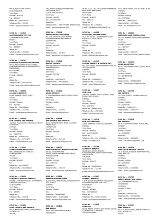 NO.10, NORTH CAR STREET,
SANKARANKOVIL
Tamil Nadu
Pincode : 627756
Fax : 224688
Mobile No. : 9443134714
Telephone No. : 222565
Email : agpgroups@yahoo.co.in
1/87, NORTH STREET,RAMANATHAM,
THOZHUDUR POST
CUDDALORE DISTRICT,
Tamil Nadu
Pincode : 606303
Fax : 04143257701
Mobile No. :
Telephone No. : 09003444480, 09952517010
Email : sakthiexim@gmail.com
SF NO.331/1,2,3,4, VETTUVAPALAYAMERODE
MAIN ROAD NASIYANUR
ERODE DIST
Tamil Nadu
Pincode : 638107
Fax : 2555130
Mobile No. :
Telephone No. : 2556611
Email : SIBIARAS@SANCHARNET.IN
302/1, 38TH STREET, 7TH SECTOR K.K NAGAR,
CHENNAI
Tamil Nadu
Pincode : 600078
Fax : 43575666
Mobile No. : 9894237627
Telephone No. : 43575666
Email : sai_emde@yahoo.com
RCMC No. :  161806
SAKTHI MASALA PVT. LTD.
6, MAMARATHUPALAYAM,
ERODE
Tamil Nadu
Pincode : 638004
Fax : 2533607
Mobile No. :
Telephone No. : 2533601
Email : headoffice@sakthimasala.co.in
RCMC No. :  172019
SAKTHI MATHI ASSOCIATES
NO. 376, THIRUVALLUVAR STREET,
KURUMBAPALAYAM,MADUKKARAI,
COIMBATORE
Tamil Nadu
Pincode : 641105
Fax :
Mobile No. :
Telephone No. : 2623833
Email : sakthimathi.2013@gmail.com
RCMC No. :  168489
SAKTHI SRI INTERNATIONAL
50, C.K.K HOUSE , CHINNASAMY STREET
KALLIPATTI, GOBI TALUK
ERODE
Tamil Nadu
Pincode : 638505
Fax :
Mobile No. :
Telephone No. : 261372
Email : sakthisri1941@gmail.com
RCMC No. :  158883
SAKTHIVEL AGRO CORPORATION
204, RAJ BHAVAN, FAIRLANDSSUBRAMANIAR KOIL S
SALEM
Tamil Nadu
Pincode : 636016
Fax : 4264347
Mobile No. :
Telephone No. : 4264347
Email : SAKTHIVELAGROCORP@REDIFFMAIL.C
RCMC No. :  164737
SAKTHIVEL EXPORTS AND IMPORTS
NO.31, MARIYAMMAN KOVIL STREET,
RANGANATHAPURAM, KOONIMEDU POST,
TINDIVANAM,
VILLUPURAM
Tamil Nadu
Pincode : 604303
Fax :
Mobile No. :
Telephone No. : 9597307798
Email : jayaraman.sakthivel@gmail.com
RCMC No. :  172450
SAKTHY EXPORTS
464, GEETHALAYA THEATRE ROAD,
SANKARANKOVIL ,
TIRUNELVELI
Tamil Nadu
Pincode : 627756
Fax :
Mobile No. : 9487262670
Telephone No. : 9487262670
Email : sakthyexports86@gmail.com
RCMC No. :  166410
SAKURA EXPORTS & IMPORTS INC.,
813, 5TH FLOOR, NIZARA BONANZA OPP TO
LIC ANNA SALAI
CHENNAI
Tamil Nadu
Pincode : 600034
Fax :
Mobile No. : 9366660673
Telephone No. : 42137127
Email : nuha1998@gmail.com
RCMC No. :  162932
SALAM MARKETING
NO.48, THAIYAPPAN STREET, SEVEN WELLS,
CHENNAI,
Tamil Nadu
Pincode : 600001
Fax : 09789030298
Mobile No. :
Telephone No. : 09789030298
Email : salamexports55@yahoo.com
RCMC No. :  158878
SALAMATH EXPORTS
85/69, HABEEB STREET, FORT,
SALEM
Tamil Nadu
Pincode : 636001
Fax : 2217401
Mobile No. : 9443588664
Telephone No. : 2217401
Email : mohamedamirbi@gmail.com
RCMC No. :  171914
SALMA EXPORTS
5, PUDUMANDAPAM EAST CHITRAI STREET
MADURAI
Tamil Nadu
Pincode : 625001
Fax :
Mobile No. :
Telephone No. : 2623847
Email : meritmsm@gmail.com
RCMC No. :  159387
SAM EXIM
218/225, THAMBU CHETTY STREET, IIIRD
FLOOR, OFFICE NO.6,
CHENNAI
Tamil Nadu
Pincode : 600001
Fax : 25240048
Mobile No. : 9444033734
Telephone No. : 25240046
Email : info@samexim.com
RCMC No. :  164443
SAM EXPORTS
132, AANI STREET, CHINMAYA NAGAR,
CHENNAI
Tamil Nadu
Pincode : 600092
Fax : 32961144
Mobile No. : 0960015911
Telephone No. : 32961144
Email : samukexports@gmail.com
RCMC No. :  165978
SAM EXPORTS AND IMPORTS
10/1064, TVS COLONY, ANNA NAGAR WEST
EXTENSION
CHENNAI
Tamil Nadu
Pincode : 600101
Fax : 26547476
Mobile No. : 9790911075
Telephone No. : 23741075
Email : sameandi@gmail.com
RCMC No. :  169368
SAM EXPORTS AND IMPORTS
4/435, SAPPANI MADAI ROAD, KARUNYA
NAGAR POST,
COIMBATORE
Tamil Nadu
Pincode : 641114
Fax :
Mobile No. :
Telephone No. : 2615410
Email : samexportcbe@gmail.com
RCMC No. :  155076
SAM INTERNATIONAL
1/343, KANNAGI STREETJALLADIANPET,
CHENNAI
Tamil Nadu
Pincode : 601302
Fax : 044­22461365
Mobile No. :
Telephone No. : 044­22460200
Email : samintl@vsnl.in
RCMC No. :  174905
SAM TRADERS
NO 78, SOORAPPA STREET TRIPLICANE,
CHENNAI
Tamil Nadu
Pincode : 600005
Fax : 42648000
Mobile No. :
Telephone No. : 42648000
Email : CHESAM2K14@GMAIL.COM
RCMC No. :  173361
SAMAYAPURAM FRUIT STALL
NO.3, MUNICIPALITY COMPLEX
SAMAYAPURAM
TRICHY
Tamil Nadu
Pincode : 621303
Fax :
Mobile No. : 8012288263
Telephone No. : 8012288263
Email : uduman.822@gmail.com
RCMC No. :  158277
SAMAYAPURATHAL EXPORTS AND IMP
NO.9/2, THIRUMANJANA
VEETHI,THIRUVIDAIMARUTHUR TALUK,
THIRUBUVANAM
Tamil Nadu
Pincode : 612103
Fax : 2462319
Mobile No. :
Telephone No. : 2462319
Email : samayapurathal_4u@yahoo.com
RCMC No. :  165193
SAMBHAVI EXPORTS
DOOR NO.1, SOUTH STREET,
RANJITHAPURAM, DHALAVOIPATTINAM,
DHARAPURAM,
TIRUPPUR
Tamil Nadu
Pincode : 638672
Fax :
Mobile No. : 9442255022
Telephone No. : 223388
Email : sambhaviexportsdpm@gmail.com
RCMC No. :  156526
SAMGA EXIM PRIVATE LIMITED
1­A, B BLOCK, SUNVIEW APARTMENTHIRUVEEDI AM
KOVIL 3RD STR
CHENNAI
Tamil Nadu
Pincode : 600041
Fax : 24424696
Mobile No. :
Telephone No. : 65259060
Email : arumu_gam@yahoo.com
RCMC No. :  174623
SAMI MOL EXPORTS & IMPORTS
29/188­1, THENNUTTUVILAI, ARAMANNAM,
CHERUPPALOOR POST,
KANYAKUMARI
Tamil Nadu
Pincode : 629161
Fax : 242878
Mobile No. :
Telephone No. : 242878
Email : samimolexport@gmail.com
RCMC No. :  173036
SAMKAM INTERNATIONAL
OLD NO.87/1, NEW NO.202, SANJEEVIRAYAN
KOIL STREET,
CHENNAI
Tamil Nadu
Pincode : 600021
Fax :
Mobile No. : 9840832865
Telephone No. : 9840832865
Email : samkam202@yahoo.com
RCMC No. :  157067
SAMRAAT EXPORTS,
9 E/ 9, SWAMI SIVANANDA SALAI,NEAR
RASIPURAM RECREATION CLUB
RASIPURAM
Tamil Nadu
Pincode : 637408
Fax : 4287 221219
Mobile No. :
Telephone No. : 04287­221219
Email : samraatexports@yahoo.co.in
RCMC No. :  174729
SAMRAJ EXPORT AND IMPORT
13/7, THAMMANNA NAGAR,
KRISHNAGIRI
Tamil Nadu
Pincode : 635001
Fax :
Mobile No. : 9443447192
Telephone No. : 9443207602
Email : samrajnewraj@gmail.com
RCMC No. :  161338
SAMY EXPORTS AND IMPORTS
NO.14, REDDIYAR STREET, SANGAMPATTI
VILLAGE P.O.,
TRICHY,
RCMC No. :  159213
SAN AGROS,
307/3, RAM NAGARERODE ROAD
PERUNDURAI
RCMC No. :  167025
SAN EXIM
NO.15, REDDY STREET, FLAT NO.FOA, BLOCK
6, JAINS KENCES RETREAT,
VIRUGAMBAKKAM,
RCMC No. :  172537
SANA EXPORTS
#6/14­A, KUDI STREET, KEELA KANNU KULAM, MOO
POST, MUSIRI TK,
TRICHY
 