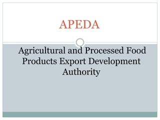 APEDA
Agricultural and Processed Food
Products Export Development
Authority
 
