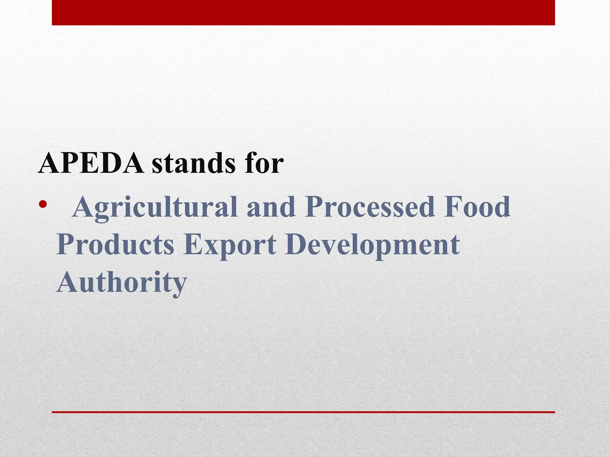 APEDA stands for
• Agricultural and Processed Food
Products Export Development
Authority
 