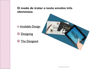 O modo de tratar o texto envolve três
elementos:



Available Design

 
 Designing
 
 The Designed
 

ELIANA PRADO

 