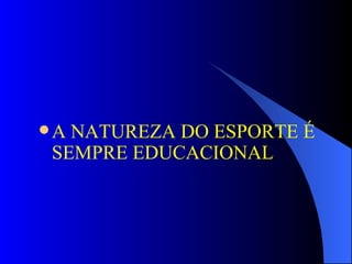 A NATUREZA DO ESPORTE É SEMPRE EDUCACIONAL