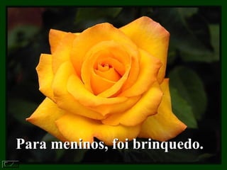 Para meninos, foi brinquedo.Para meninos, foi brinquedo.
 